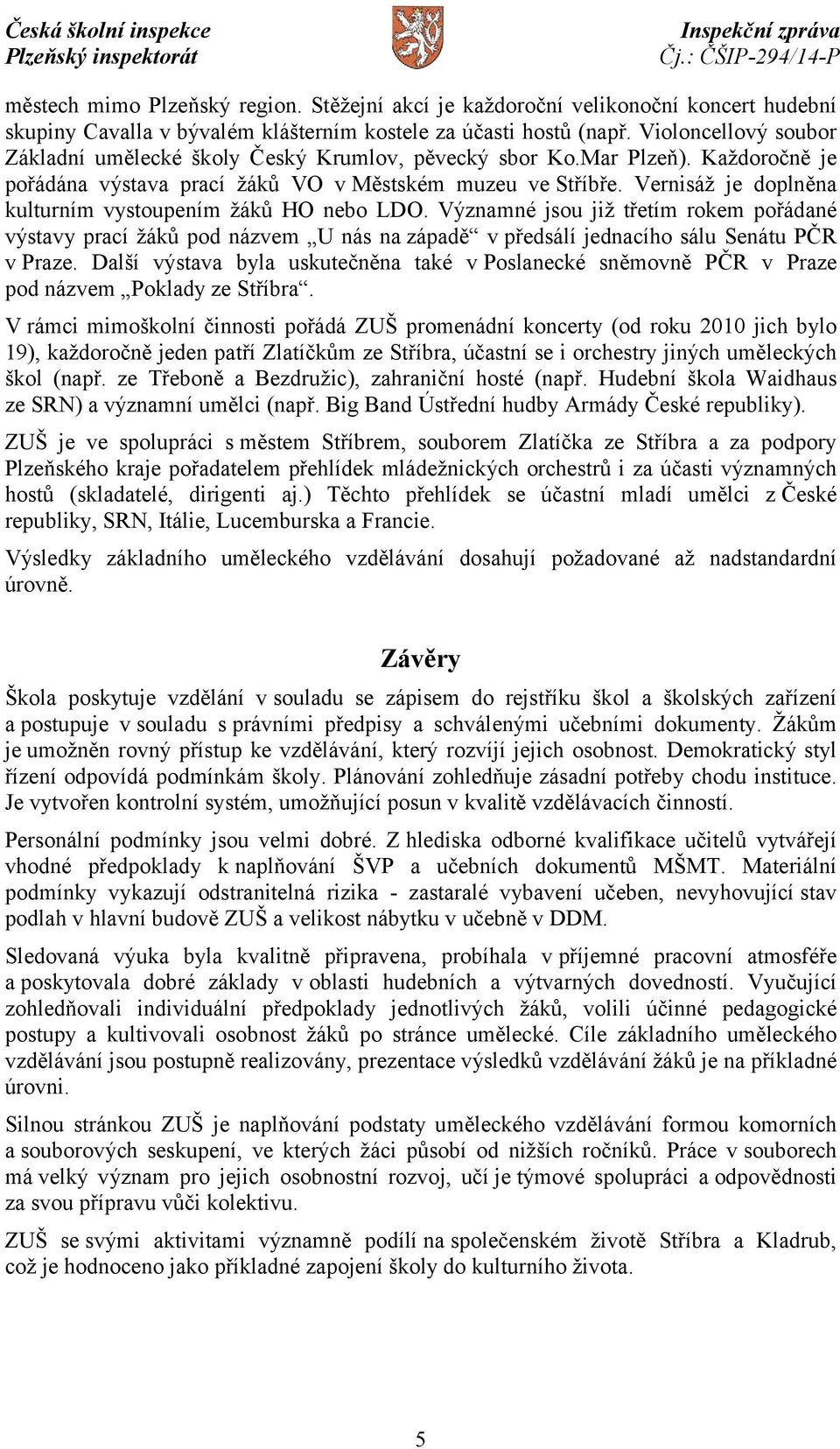 Vernisáž je doplněna kulturním vystoupením žáků HO nebo LDO. Významné jsou již třetím rokem pořádané výstavy prací žáků pod názvem U nás na západě v předsálí jednacího sálu Senátu PČR v Praze.