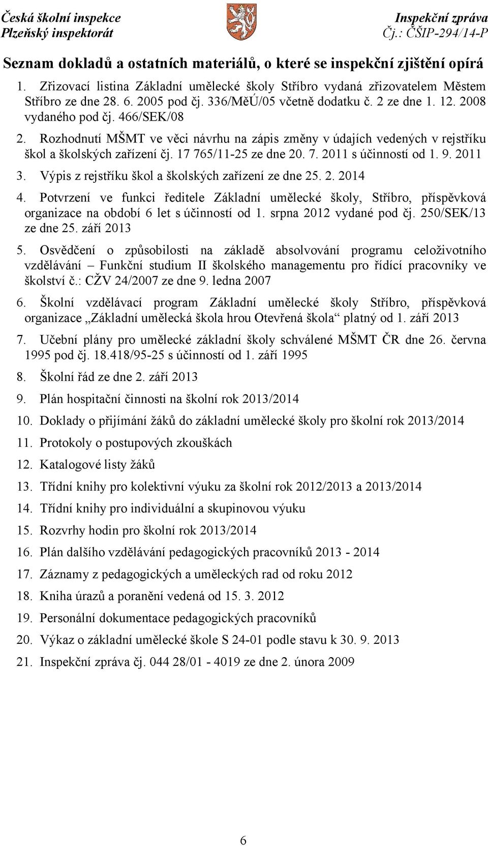 17 765/11-25 ze dne 20. 7. 2011 s účinností od 1. 9. 2011 3. Výpis z rejstříku škol a školských zařízení ze dne 25. 2. 2014 4.