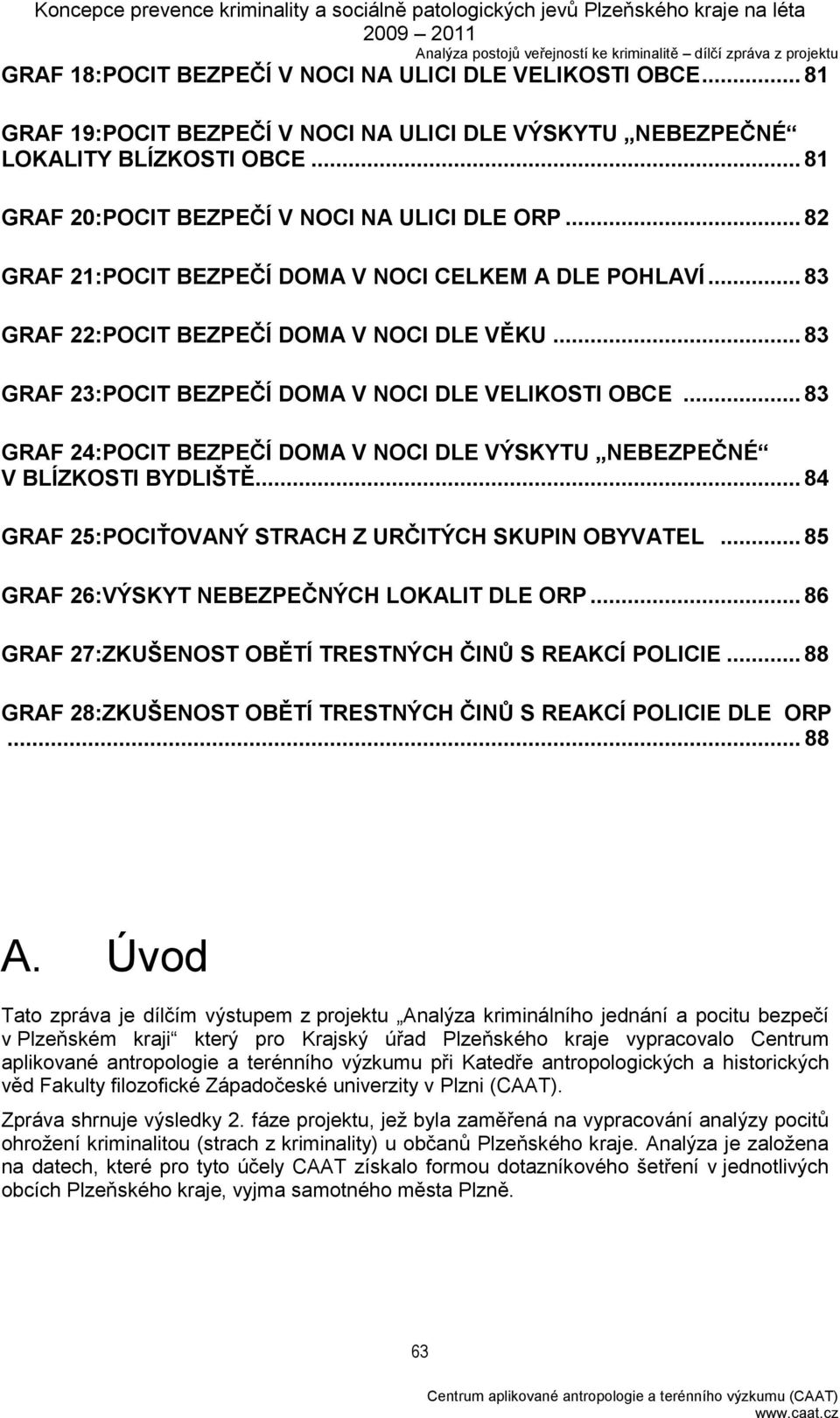 .. 83 GRAF 24:POCIT BEZPEČÍ DOMA V NOCI DLE VÝSKYTU NEBEZPEČNÉ V BLÍZKOSTI BYDLIŠTĚ... 84 GRAF 25:POCIŤOVANÝ STRACH Z URČITÝCH SKUPIN OBYVATEL... 85 GRAF 26:VÝSKYT NEBEZPEČNÝCH LOKALIT DLE ORP.