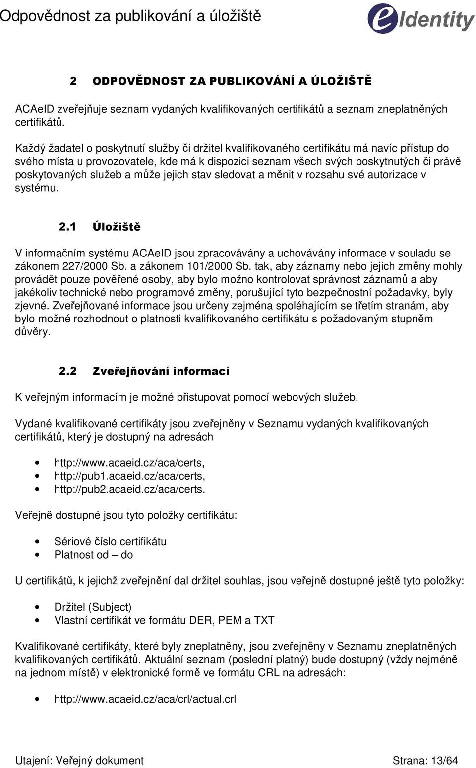 služeb a může jejich stav sledovat a měnit v rozsahu své autorizace v systému. 2.1 Úložiště V informačním systému ACAeID jsou zpracovávány a uchovávány informace v souladu se zákonem 227/2000 Sb.