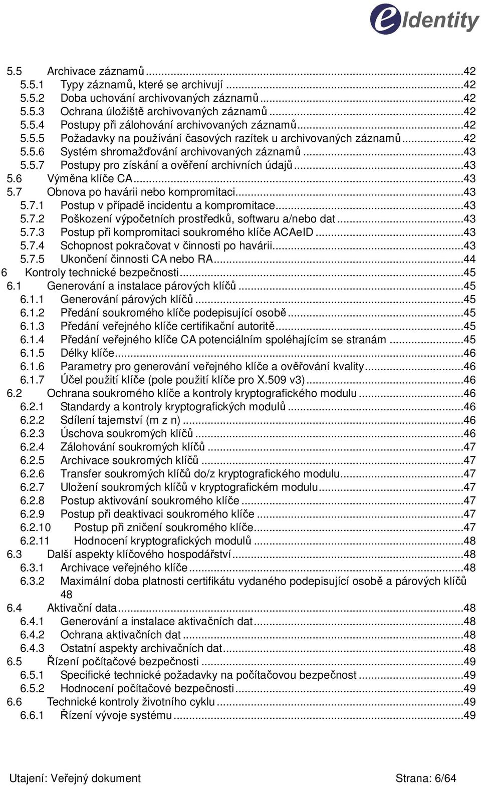 ..43 5.6 Výměna klíče CA...43 5.7 Obnova po havárii nebo kompromitaci...43 5.7.1 Postup v případě incidentu a kompromitace...43 5.7.2 5.7.3 Poškození výpočetních prostředků, softwaru a/nebo dat.