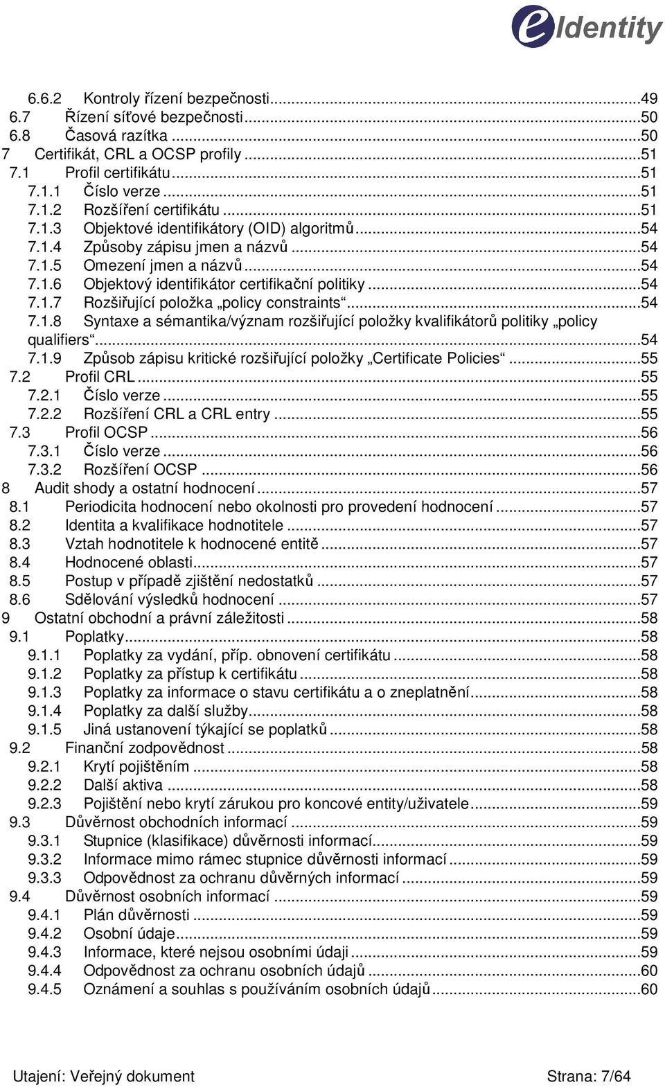 ..54 7.1.8 Syntaxe a sémantika/význam rozšiřující položky kvalifikátorů politiky policy qualifiers...54 7.1.9 Způsob zápisu kritické rozšiřující položky Certificate Policies...55 7.2 Profil CRL...55 7.2.1 Číslo verze.