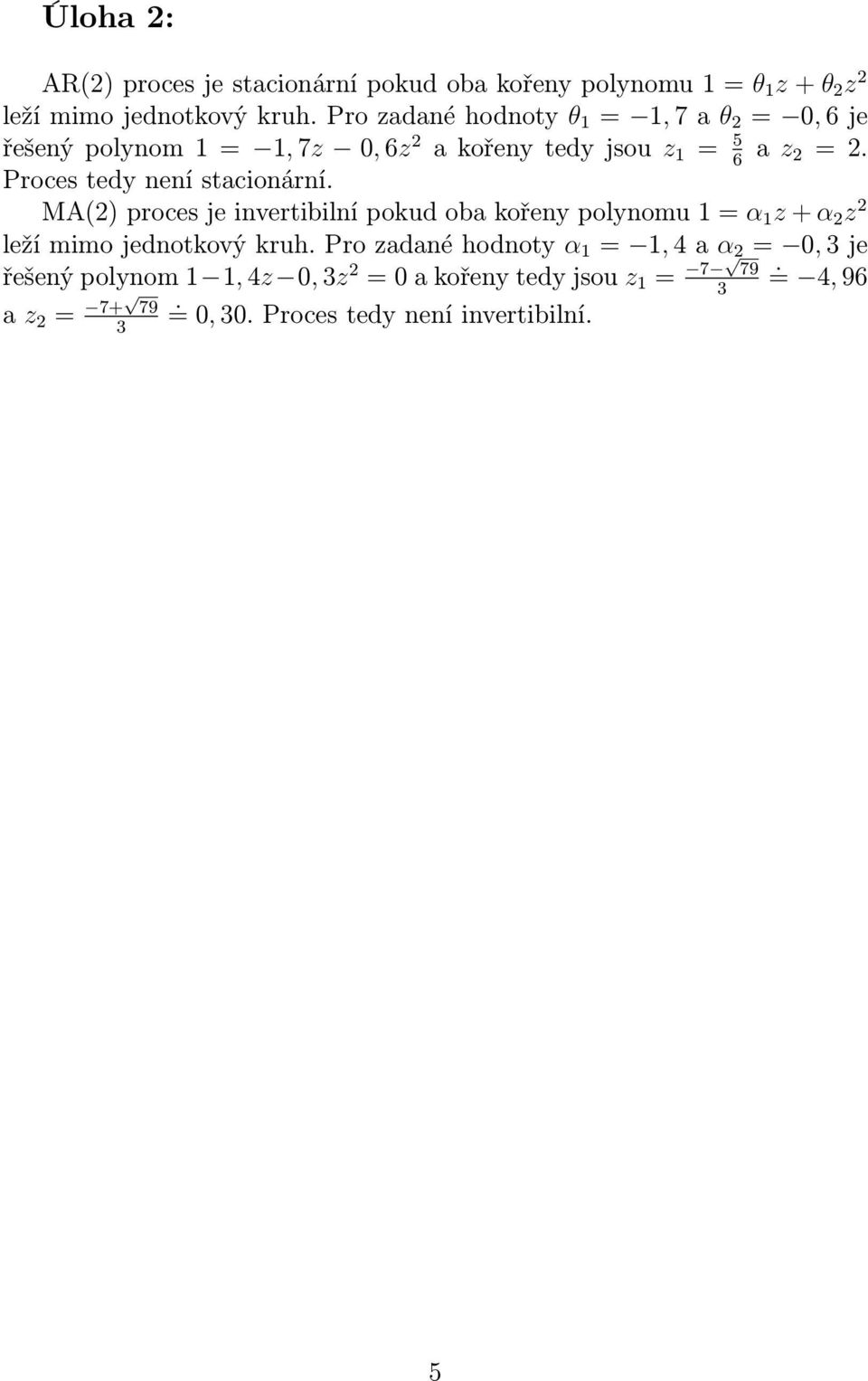 Proces tedy není stacionární. MA(2) proces je invertibilní pokud oba kořeny polynomu 1 = α 1 z + α 2 z 2 leží mimo jednotkový kruh.