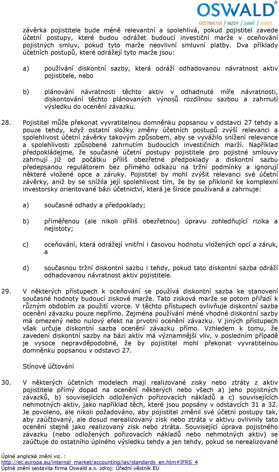 Dva příklady účetních postupů, které odrážejí tyto marže jsou: a) používání diskontní sazby, která odráží odhadovanou návratnost aktiv pojistitele, nebo b) plánování návratnosti těchto aktiv v