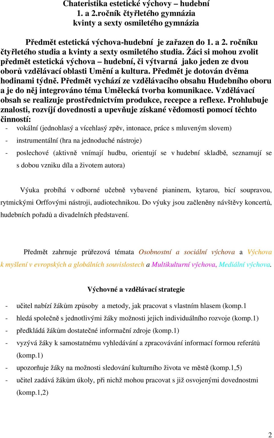 Předmět vychází ze vzdělávacího obsahu Hudebního oboru a je do něj integrováno téma Umělecká tvorba komunikace. Vzdělávací obsah se realizuje prostřednictvím produkce, recepce a reflexe.