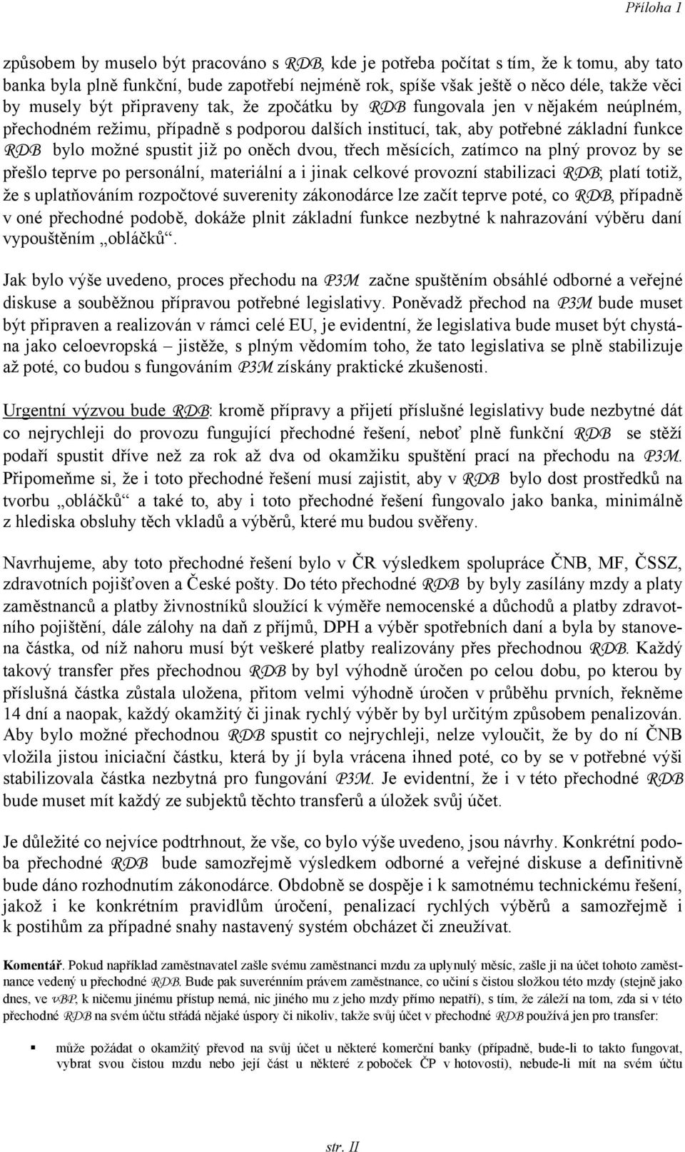 dvou, třech měsících, zatímco na plný provoz by se přešlo teprve po personální, materiální a i jinak celkové provozní stabilizaci RDB; platí totiž, že s uplatňováním rozpočtové suverenity zákonodárce