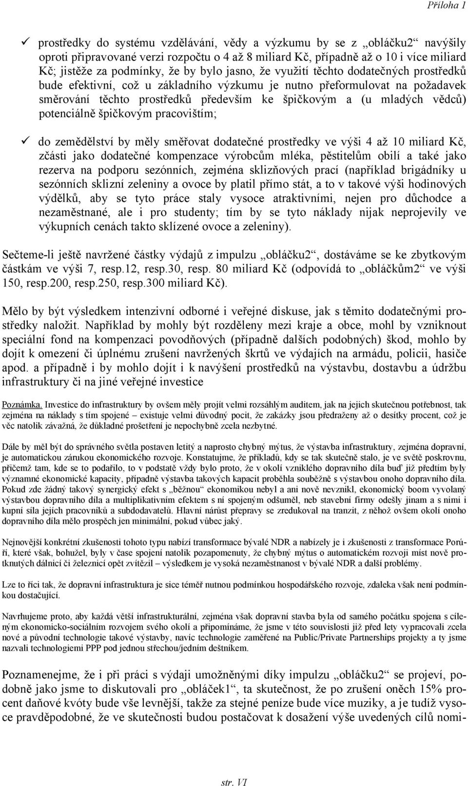 potenciálně špičkovým pracovištím; do zemědělství by měly směřovat dodatečné prostředky ve výši 4 až 10 miliard Kč, zčásti jako dodatečné kompenzace výrobcům mléka, pěstitelům obilí a také jako