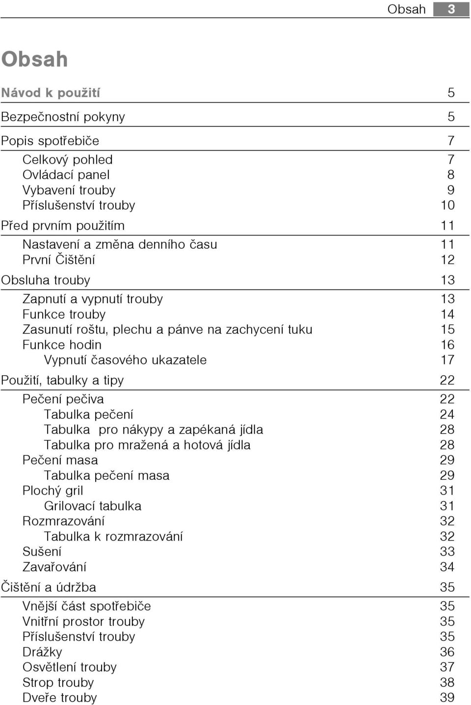 tabulky a tipy 22 Peèení peèiva 22 Tabulka peèení 24 Tabulka pro nákypy a zapékaná jídla 28 Tabulka pro mražená a hotová jídla 28 Peèení masa 29 Tabulka peèení masa 29 Plochý gril 31 Grilovací