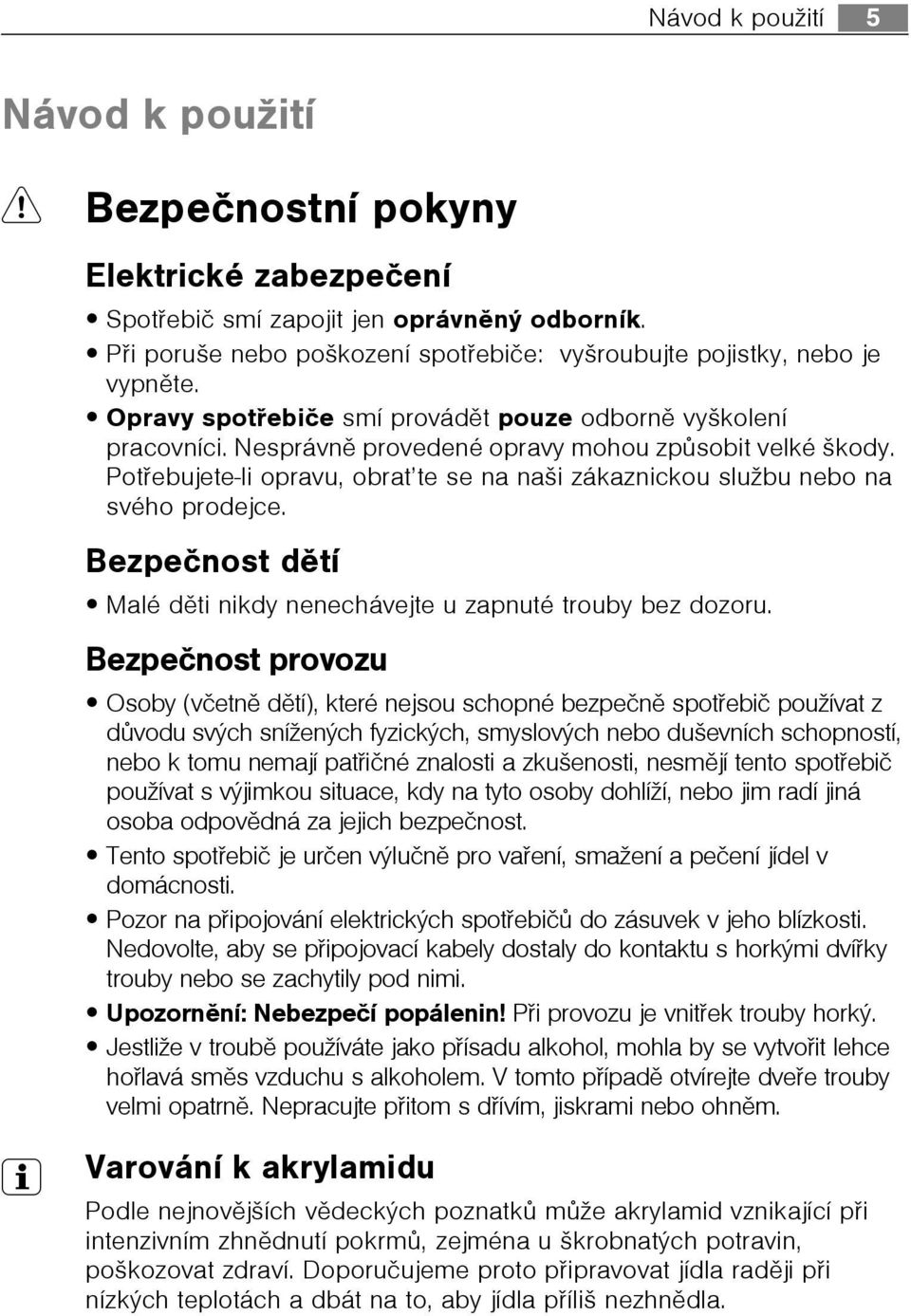 Potøebujete-li opravu, obrat te se na naši zákaznickou službu nebo na svého prodejce. Bezpeènost dìtí Malé dìti nikdy nenechávejte u zapnuté trouby bez dozoru.