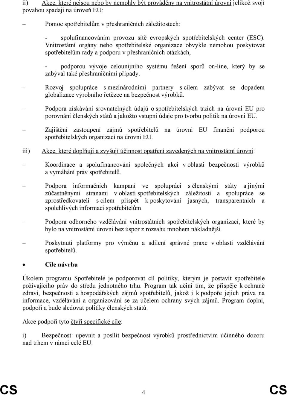 Vnitrostátní orgány nebo spotřebitelské organizace obvykle nemohou poskytovat spotřebitelům rady a podporu v přeshraničních otázkách, - podporou vývoje celounijního systému řešení sporů on-line,