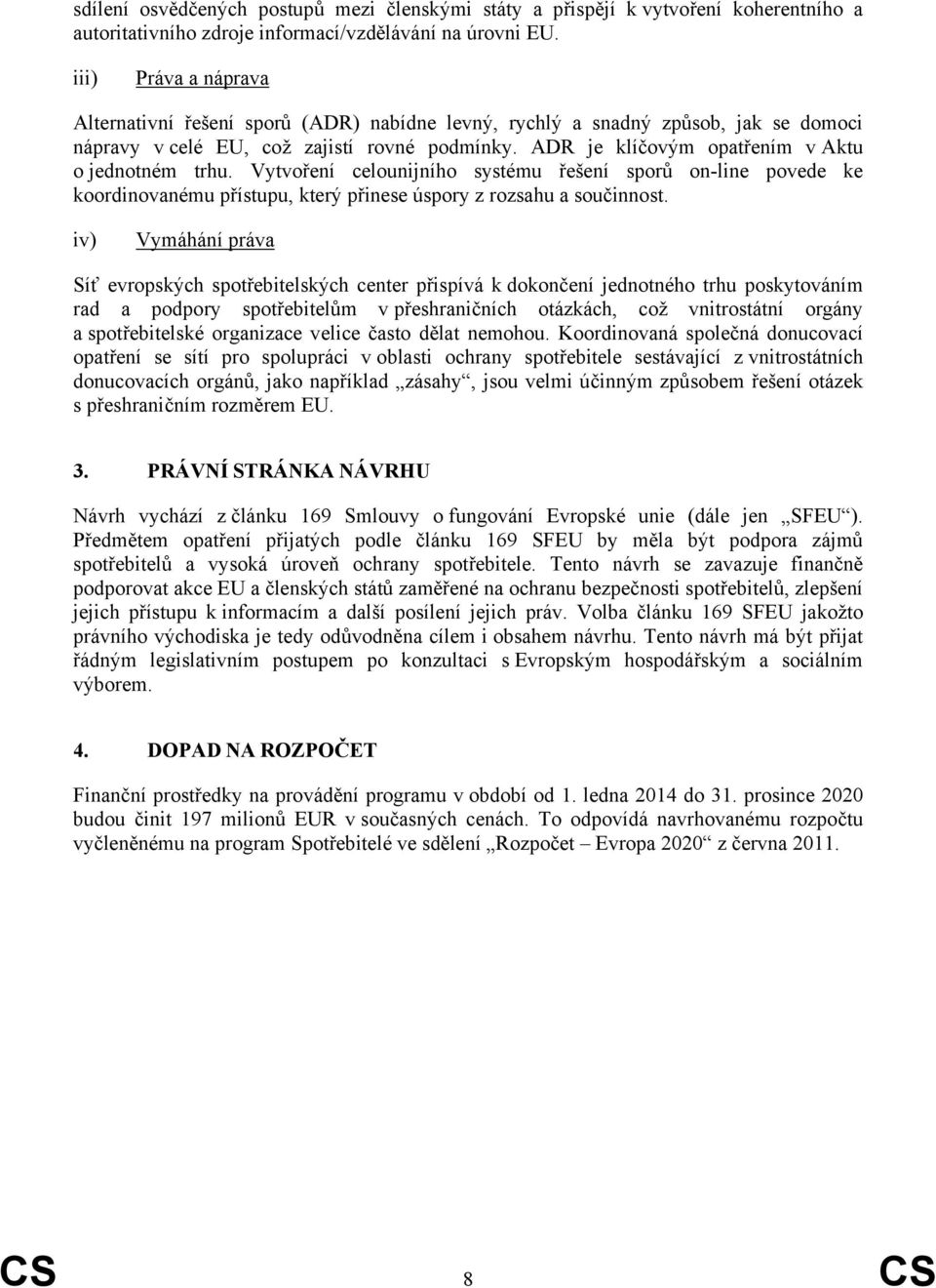 ADR je klíčovým opatřením v Aktu o jednotném trhu. Vytvoření celounijního systému řešení sporů on-line povede ke koordinovanému přístupu, který přinese úspory z rozsahu a součinnost.