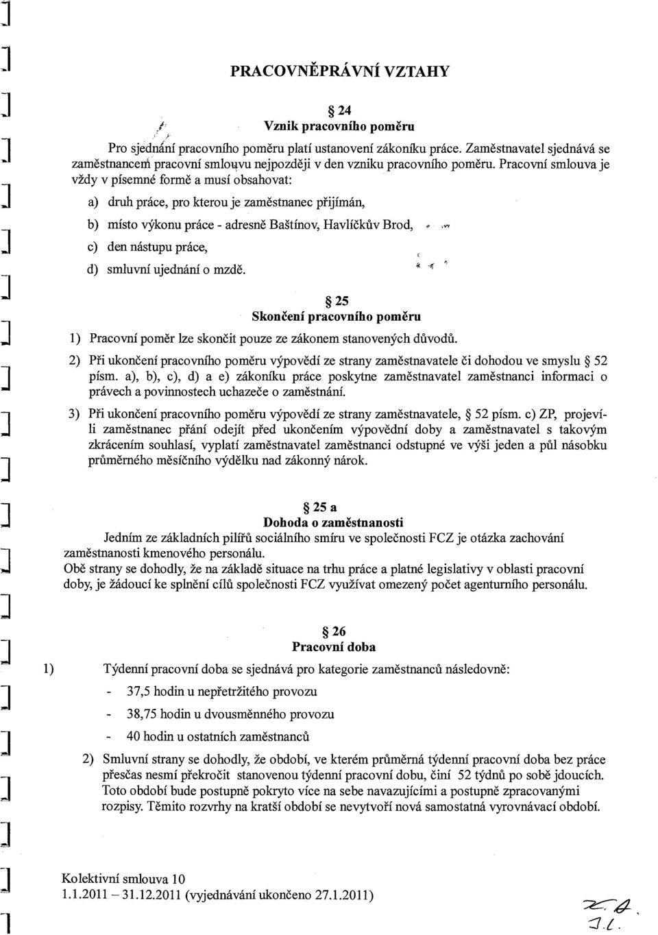 Pracovní smlouva je vždy v písemné formě a musí obsahovat: a) druh práce, pro kterou je zaměstnanec přijímán, b) místo výkonu práce - adresně Baštínov, Havlíčkův Brod, c) den nástupu práce, d)