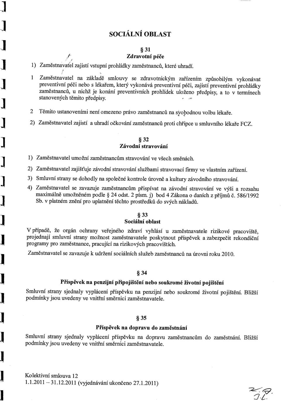 je konání preventivních prohlídek uloženo předpisy, a to v termínech stanovených těmito předpisy. 2 Těmito ustanoveními není omezeno právo zaměstnanců na s~oj~odnou volbu lékaře.