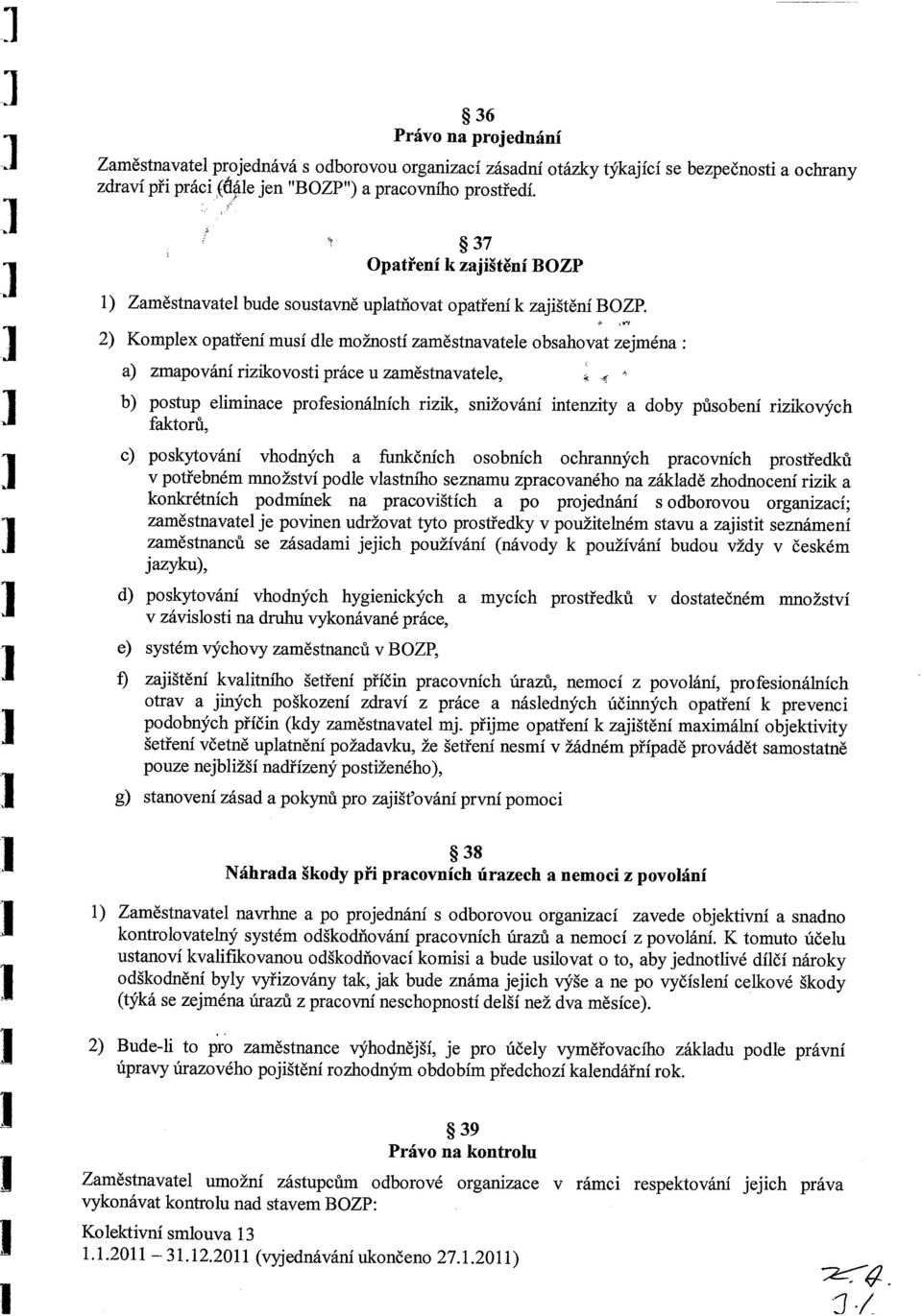 2) Komplex opatření musí dle možností zaměstnavatele obsahovat zejména: a) zmapování rizikovosti práce u zaměstnavatele, b) postup eliminace profesionálních rizik, snižování intenzity a doby působení