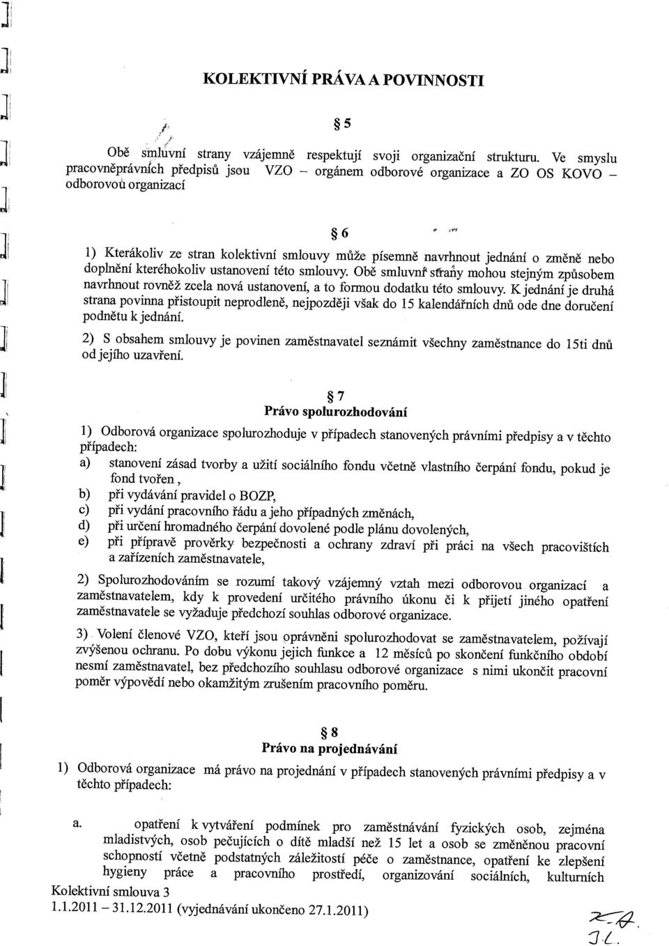 doplnění kteréhokoliv ustanovení této smlouvy. Obě smiuvnf~ st~ai~iy mohou stejným způsobem navrhnout rovněž zcela nová ustanovení, a to formou dodatku této smlouvy.