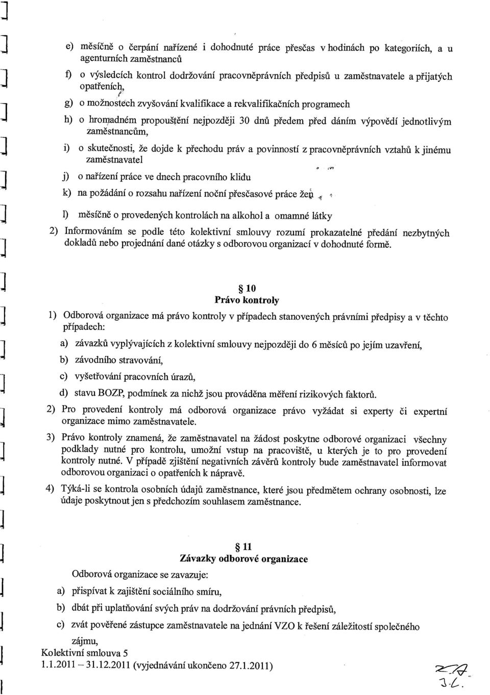 skutečnosti, že dojde k přechodu práv a povinností z pracovněprávních vztahů k jinému zaměstnavatel j) o nařízení práce ve dnech pracovního klidu k) na požádání o rozsahu nařízení noční přesčasové