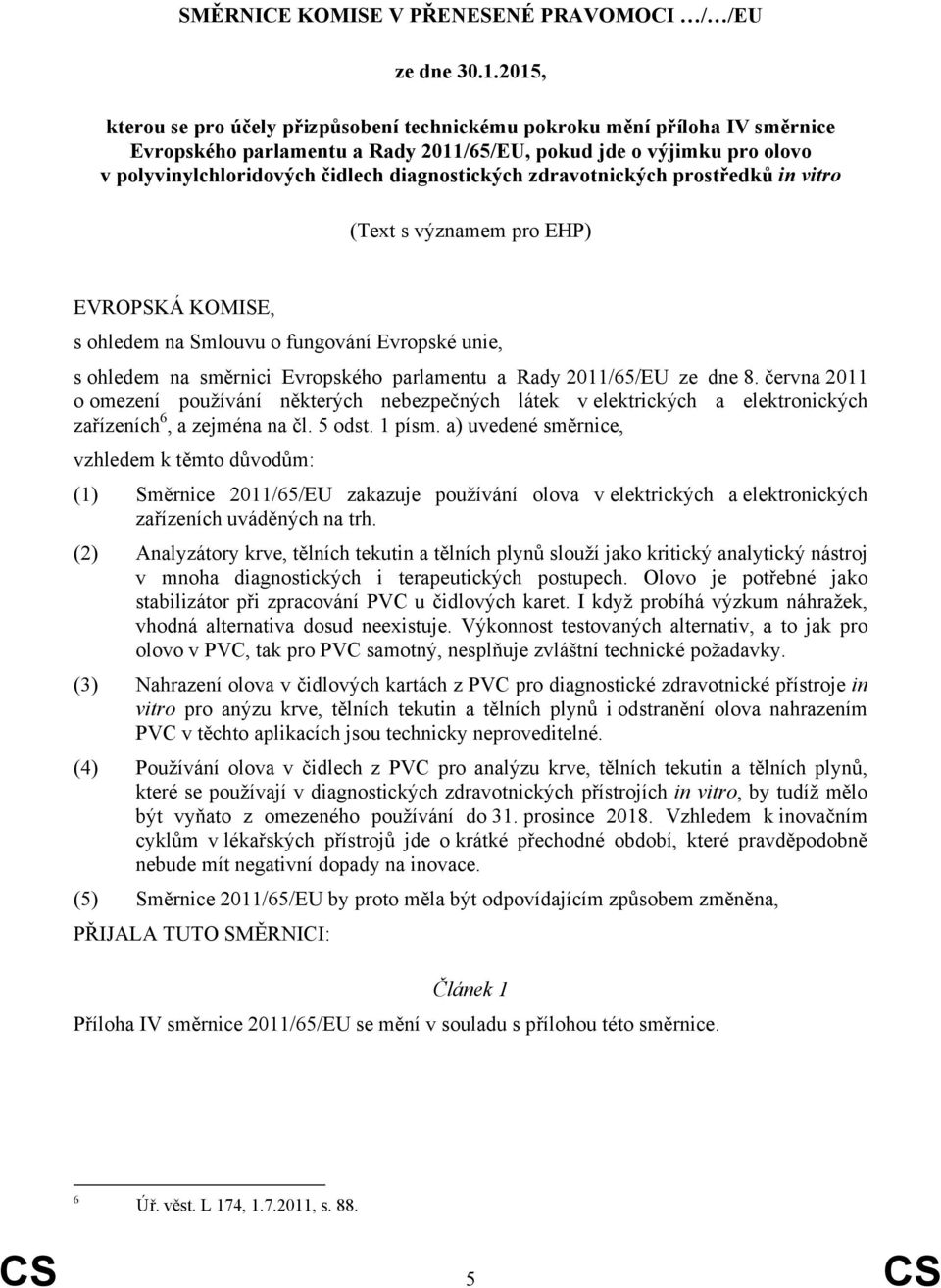 diagnostických zdravotnických prostředků in vitro (Text s významem pro EHP) EVROPSKÁ KOMISE, s ohledem na Smlouvu o fungování Evropské unie, s ohledem na směrnici Evropského parlamentu a Rady