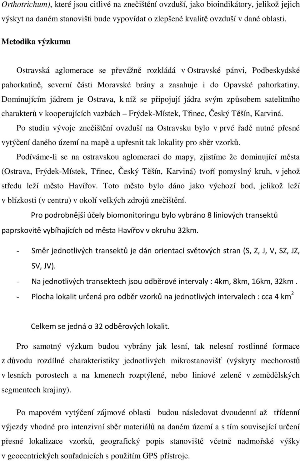 Dominujícím jádrem je Ostrava, k níž se připojují jádra svým způsobem satelitního charakterů v kooperujících vazbách Frýdek-Místek, Třinec, Český Těšín, Karviná.