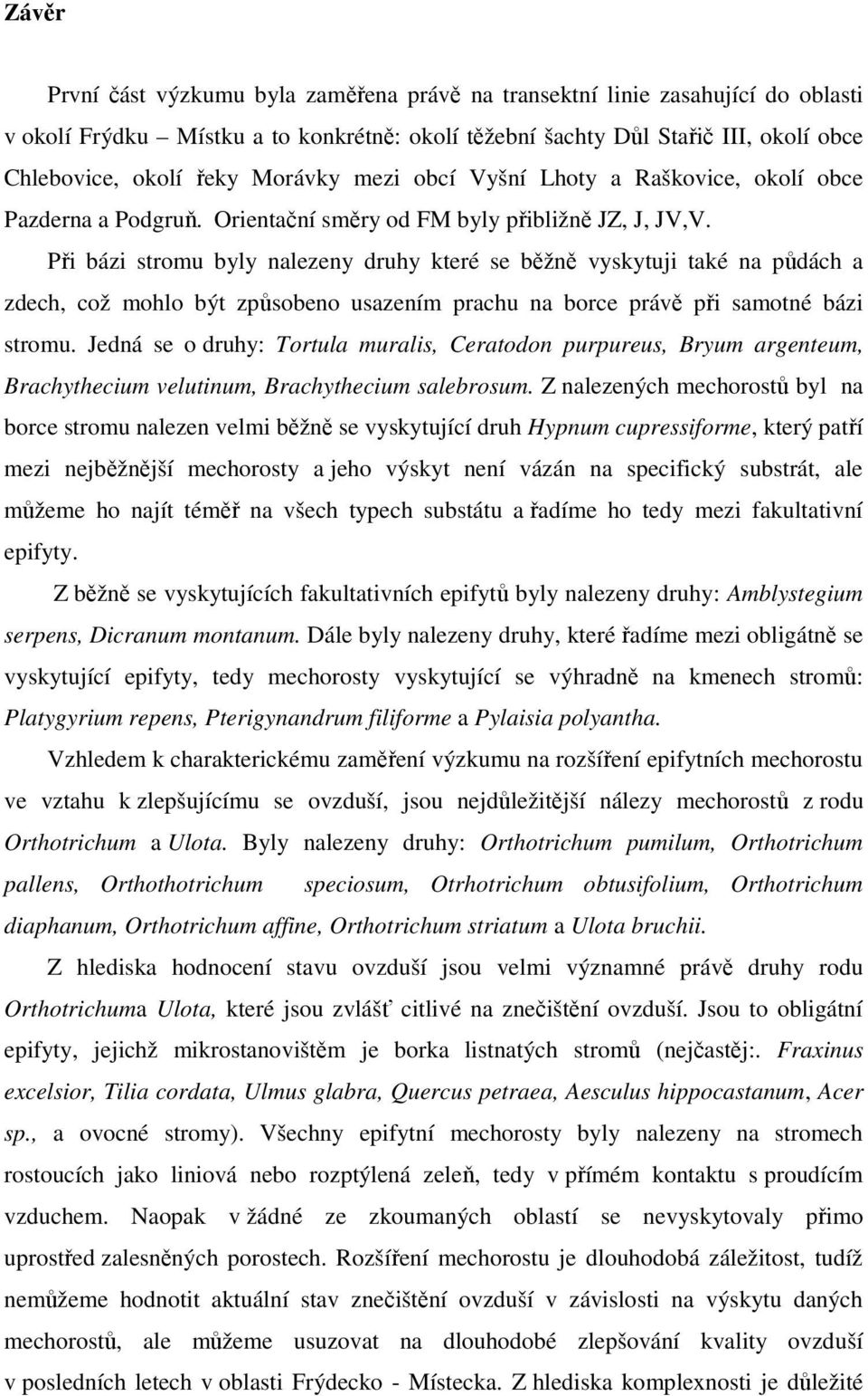 Při bázi stromu byly nalezeny druhy které se běžně vyskytuji také na půdách a zdech, což mohlo být způsobeno usazením prachu na borce právě při samotné bázi stromu.