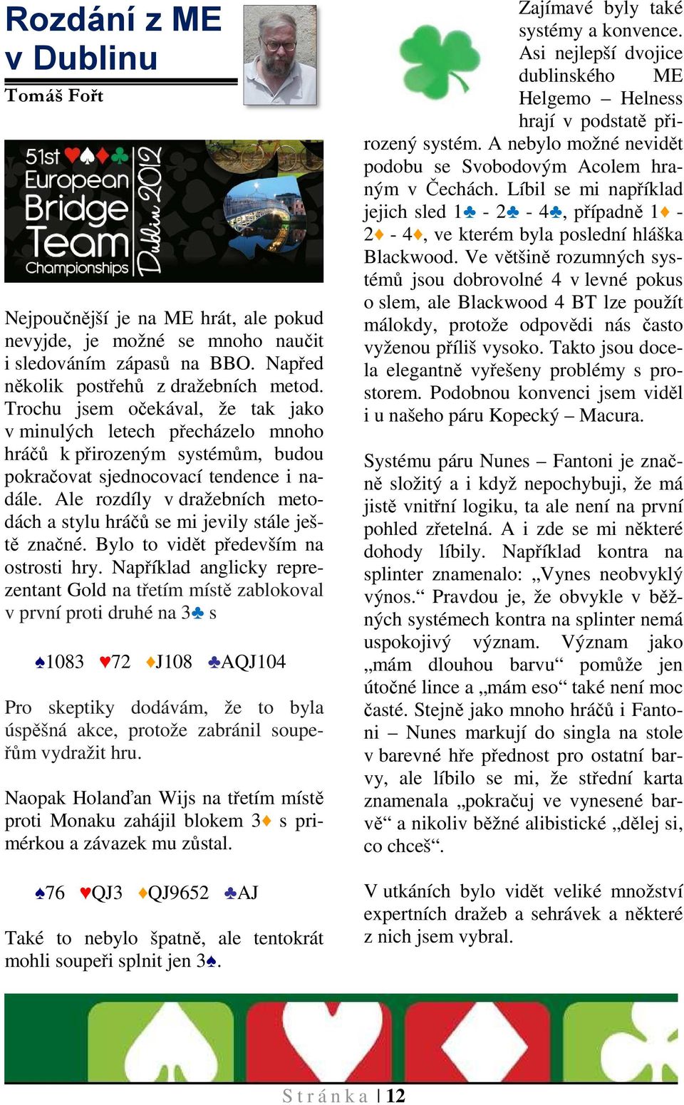 Ale rozdíly v dražebních metodách a stylu hráčů se mi jevily stále ještě značné. Bylo to vidět především na ostrosti hry.