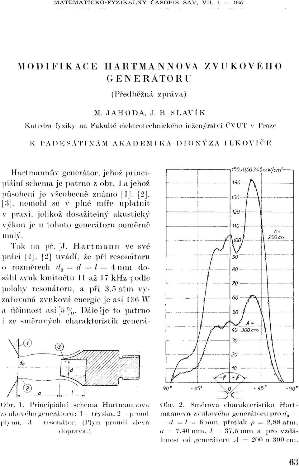 1 a jehož působení je všeobecně známo T. [2], 3, nemohl se v plné míře uplatnit v praxi, jelikož dosažitelný akustický výkon je u tohoto generátoru poměrně malý. Tak na př. VI.
