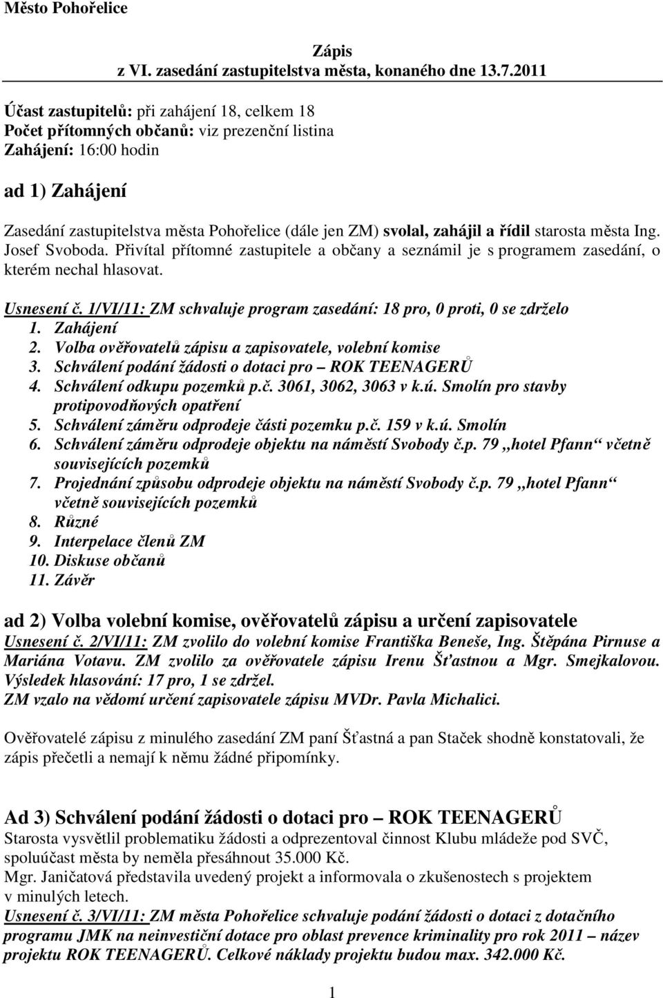 zahájil a řídil starosta města Ing. Josef Svoboda. Přivítal přítomné zastupitele a občany a seznámil je s programem zasedání, o kterém nechal hlasovat. Usnesení č.