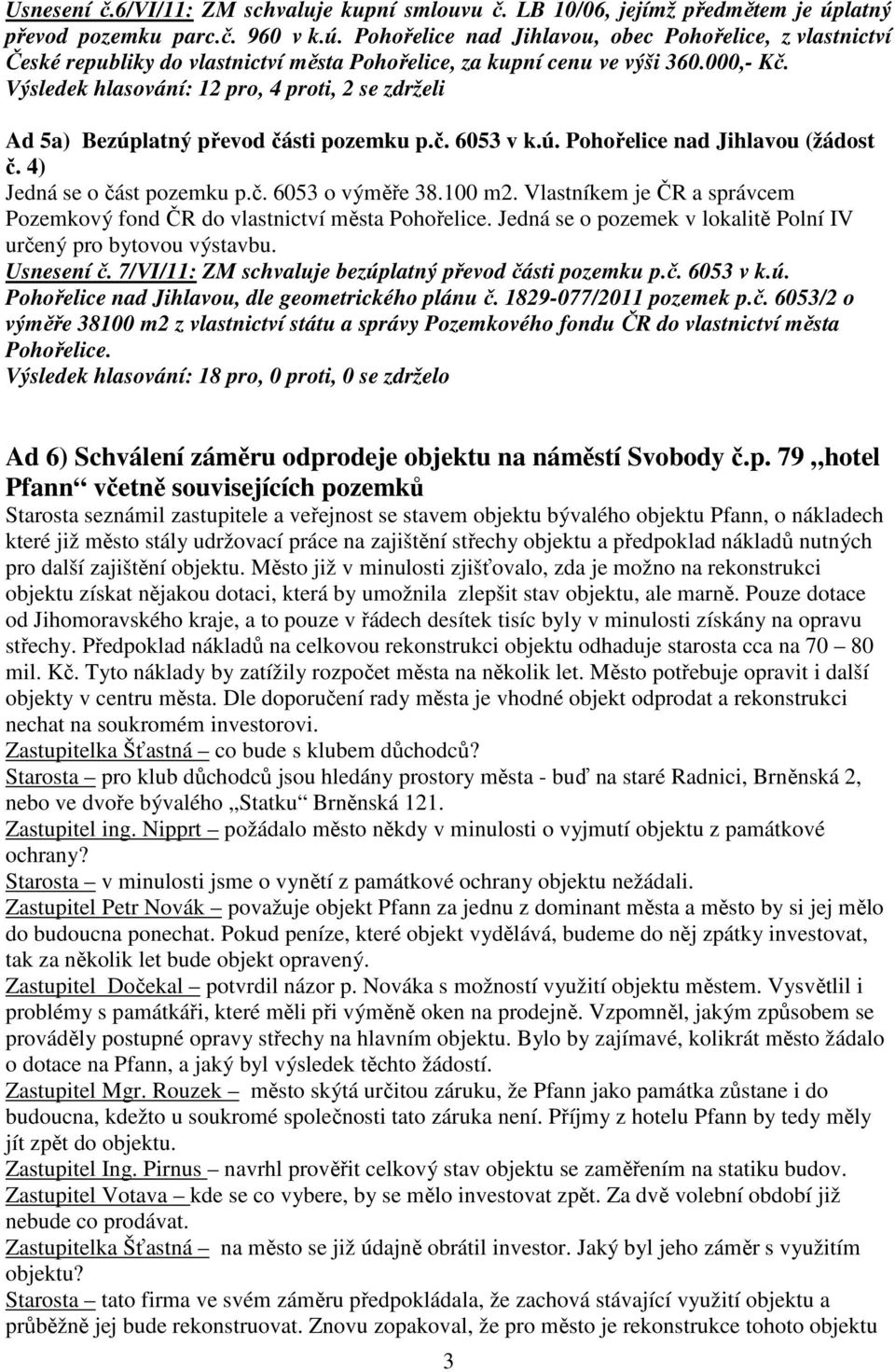 Výsledek hlasování: 12 pro, 4 proti, 2 se zdrželi Ad 5a) Bezúplatný převod části pozemku p.č. 6053 v k.ú. Pohořelice nad Jihlavou (žádost č. 4) Jedná se o část pozemku p.č. 6053 o výměře 38.100 m2.