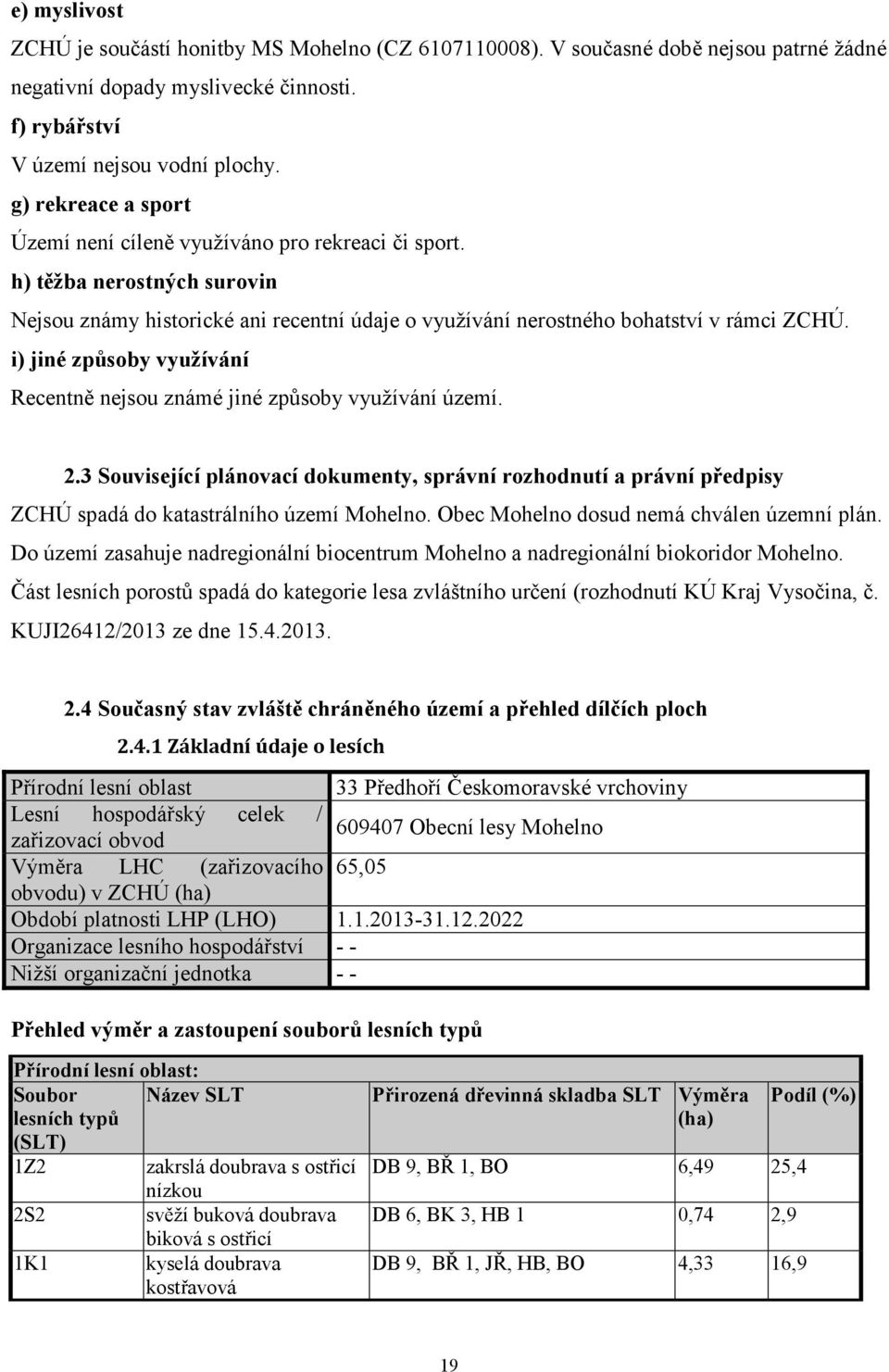 i) jiné způsoby využívání Recentně nejsou známé jiné způsoby využívání území. 2.3 Související plánovací dokumenty, správní rozhodnutí a právní předpisy ZCHÚ spadá do katastrálního území Mohelno.