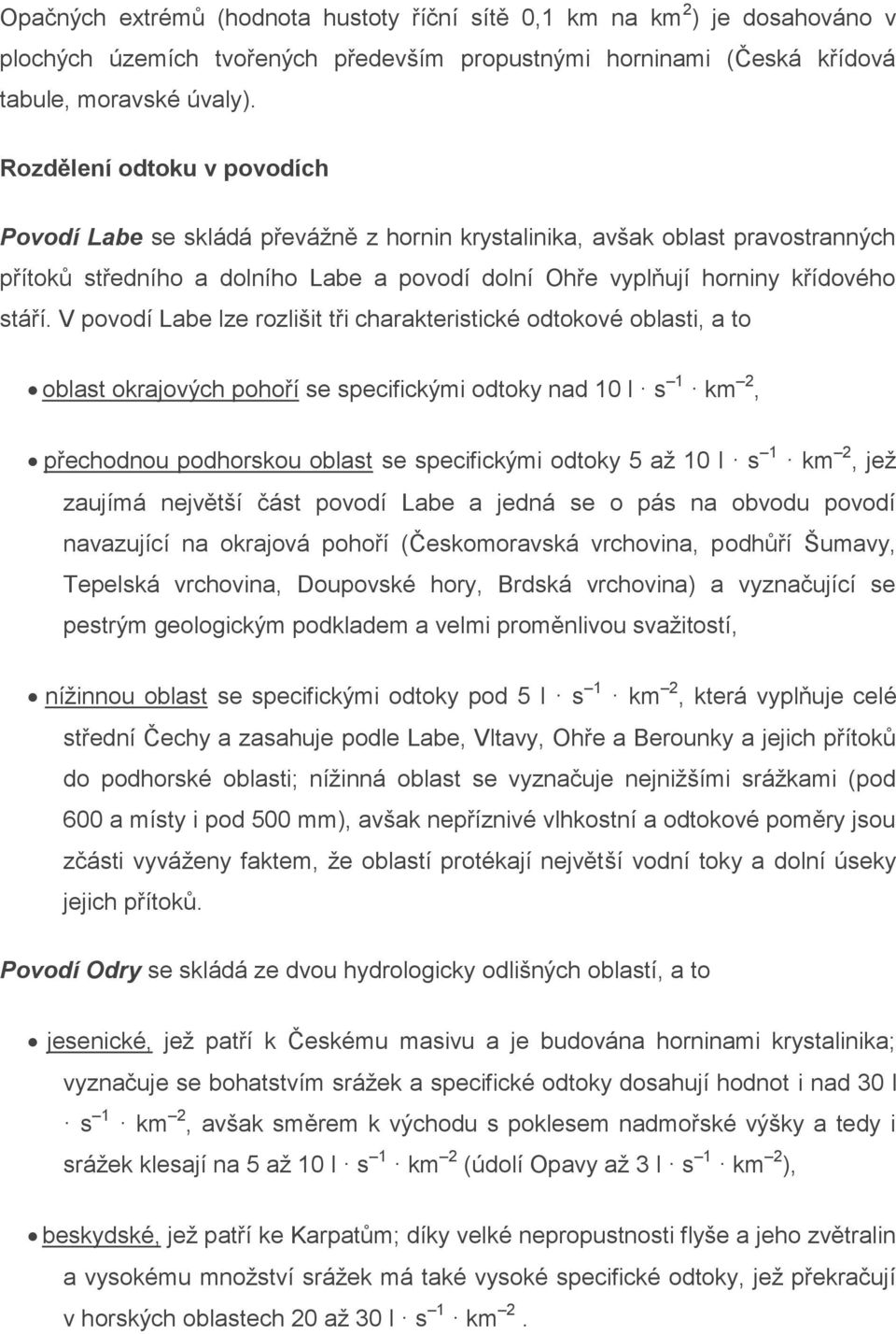 V povodí Labe lze rozlišit tři charakteristické odtokové oblasti, a to oblast okrajových pohoří se specifickými odtoky nad 10 l s 1 km 2, přechodnou podhorskou oblast se specifickými odtoky 5 až 10 l