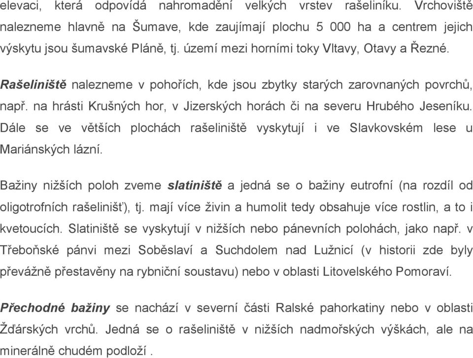 na hrásti Krušných hor, v Jizerských horách či na severu Hrubého Jeseníku. Dále se ve větších plochách rašeliniště vyskytují i ve Slavkovském lese u Mariánských lázní.