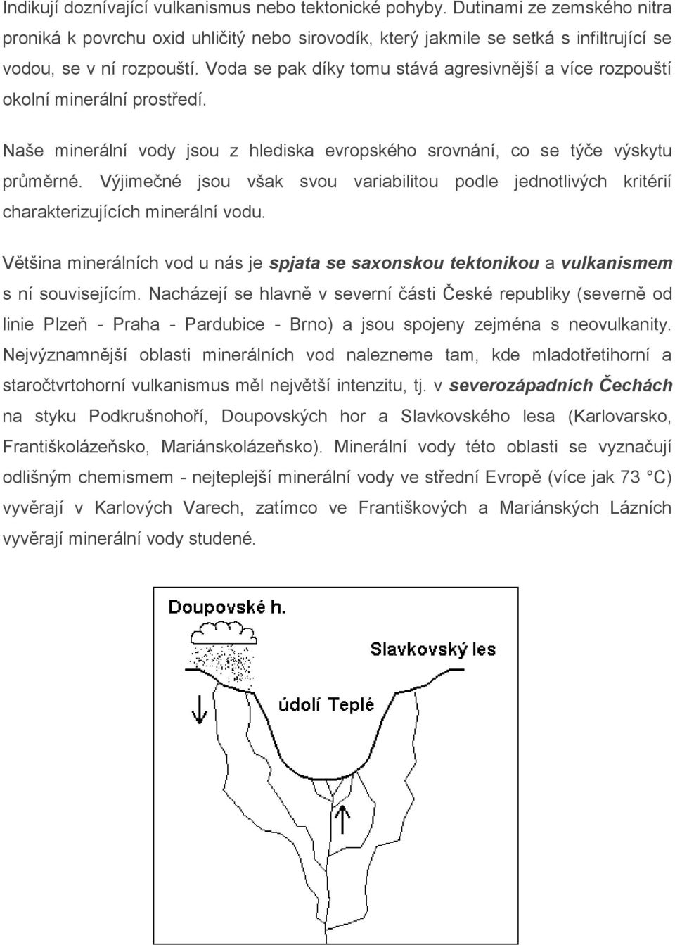 Výjimečné jsou však svou variabilitou podle jednotlivých kritérií charakterizujících minerální vodu. Většina minerálních vod u nás je spjata se saxonskou tektonikou a vulkanismem s ní souvisejícím.