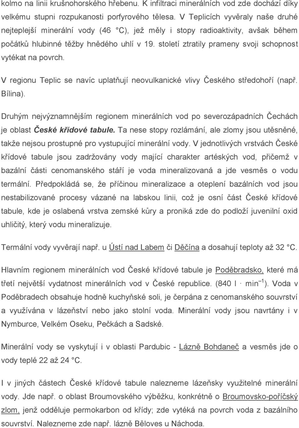 století ztratily prameny svoji schopnost vytékat na povrch. V regionu Teplic se navíc uplatňují neovulkanické vlivy Českého středohoří (např. Bílina).