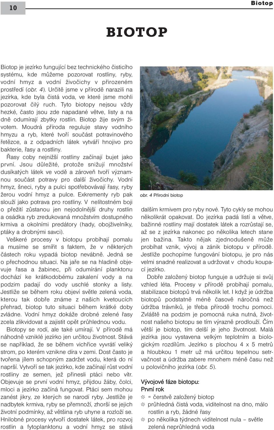 Tyto biotopy nejsou vždy hezké, často jsou zde napadané větve, listy a na dně odumírají zbytky rostlin. Biotop žije svým životem.