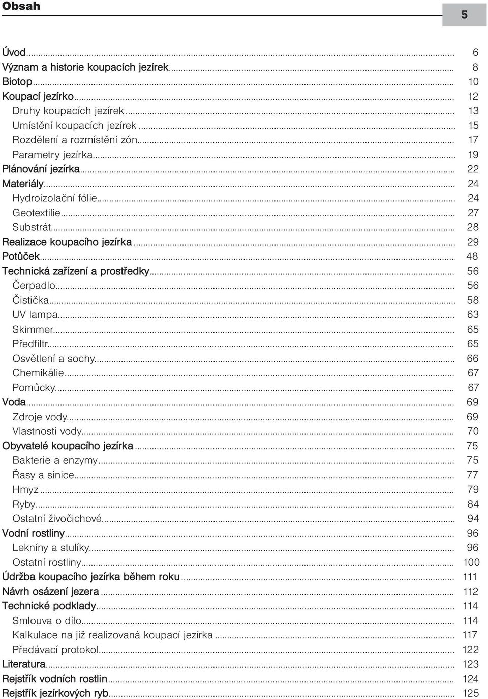 .. 48 Technická zařízení a prostředky... 56 Čerpadlo... 56 Čistička... 58 UV lampa... 63 Skimmer... 65 Předfiltr... 65 Osvětlení a sochy... 66 Chemikálie... 67 Pomůcky... 67 Voda... 69 Zdroje vody.