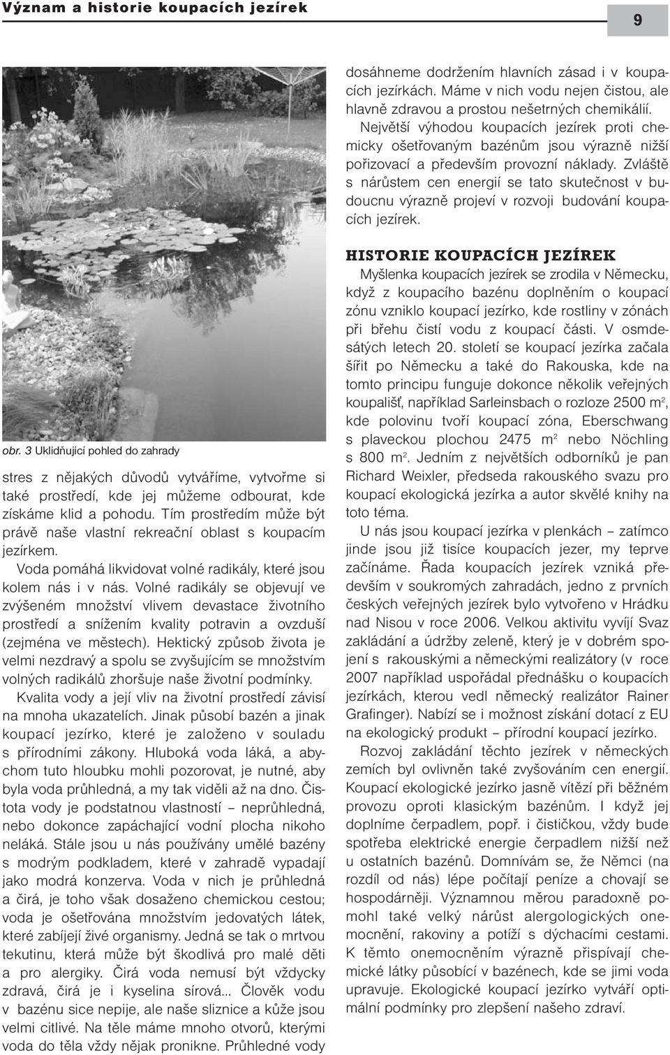 Zvláště s nárůstem cen energií se tato skutečnost v budoucnu výrazně projeví v rozvoji budování koupacích jezírek. obr.