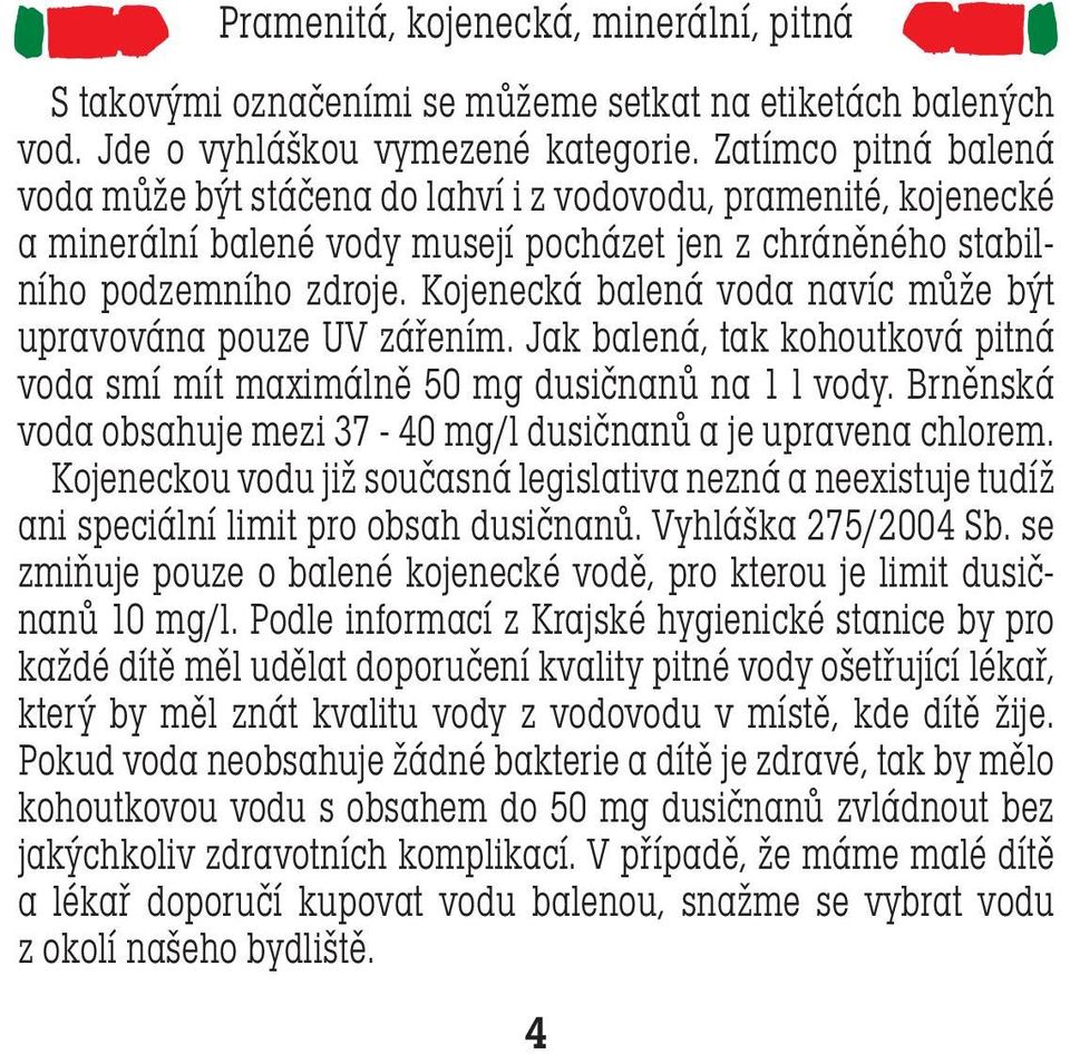 Kojenecká balená voda navíc může být upravována pouze UV zářením. Jak balená, tak kohoutková pitná voda smí mít maximálně 50 mg dusičnanů na 1 l vody.