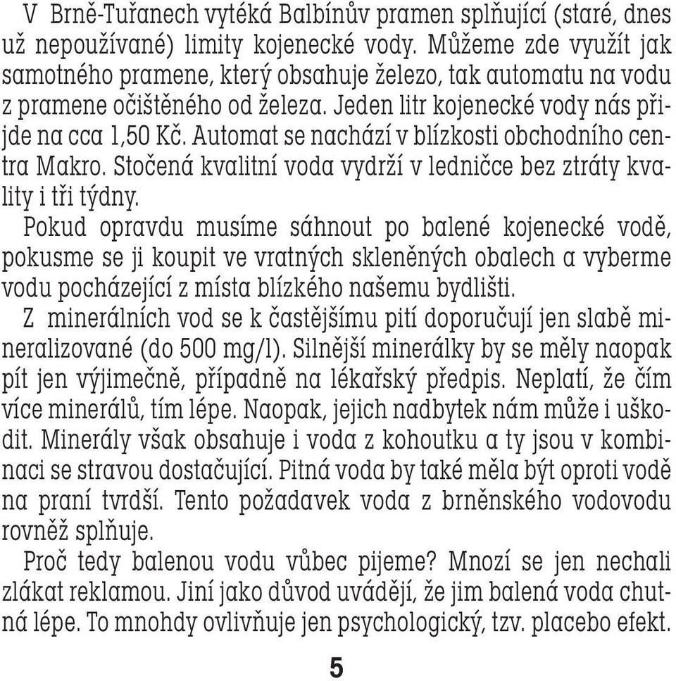 Automat se nachází v blízkosti obchodního centra Makro. Stočená kvalitní voda vydrží v ledničce bez ztráty kvality i tři týdny.