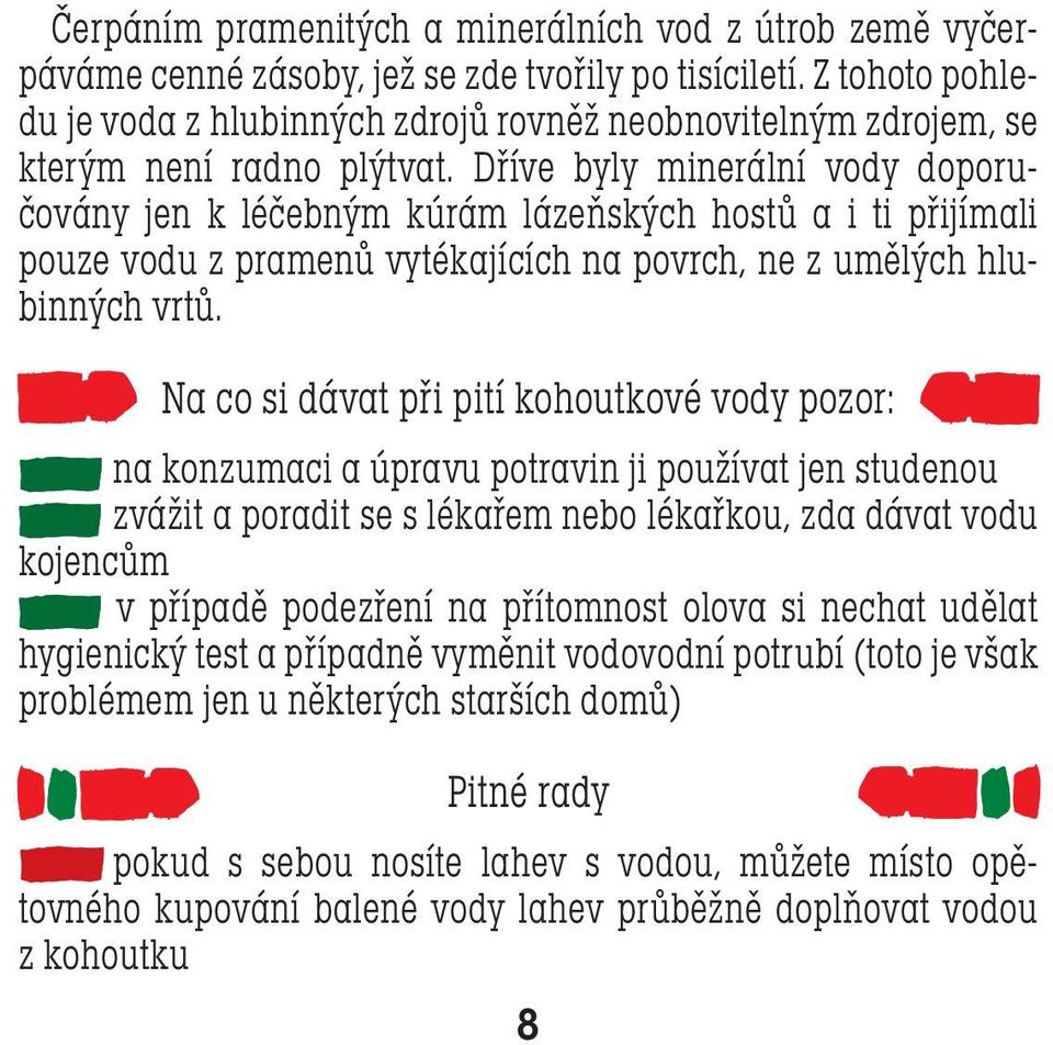 Dříve byly minerální vody doporučovány jen k léčebným kúrám lázeňských hostů a i ti přijímali pouze vodu z pramenů vytékajících na povrch, ne z umělých hlubinných vrtů.