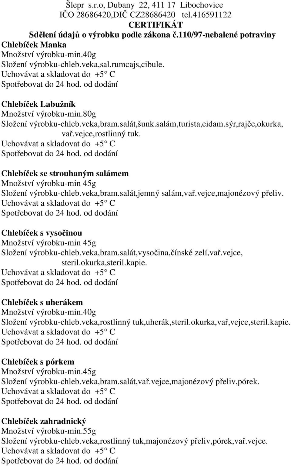 Chlebíček s vysočinou Množství výrobku-min 45g Složení výrobku-chleb.veka,bram.salát,vysočina,čínské zelí,vař.vejce, steril.okurka,steril.kapie. Chlebíček s uherákem Množství výrobku-min.