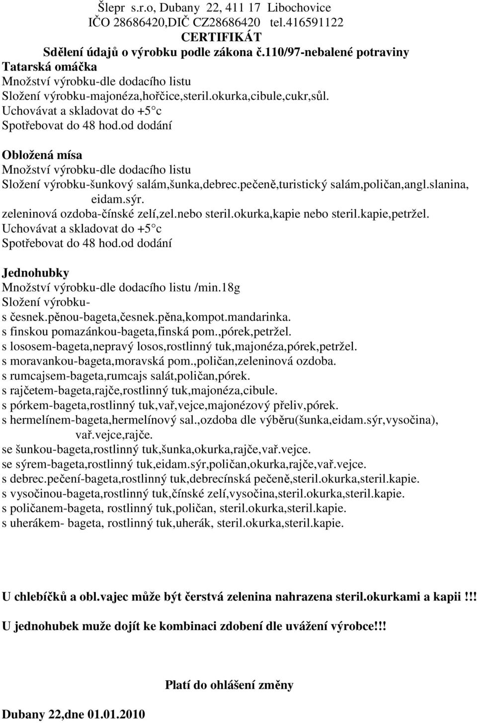 od dodání Jednohubky /min.18g Složení výrobkus česnek.pěnou-bageta,česnek.pěna,kompot.mandarinka. s finskou pomazánkou-bageta,finská pom.,pórek,petržel.