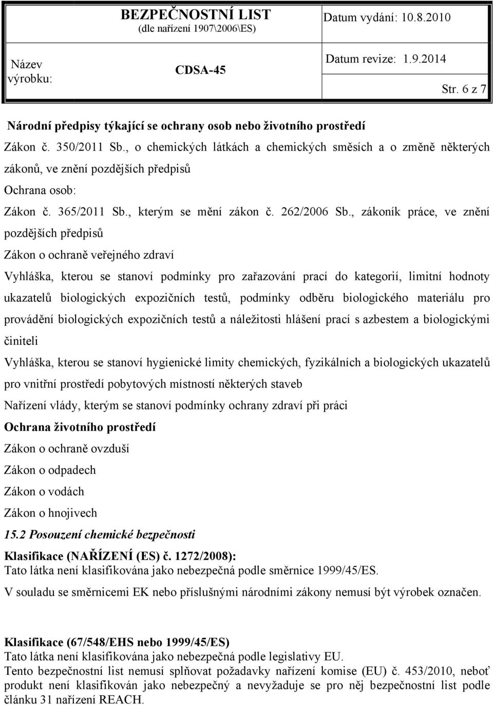 , zákoník práce, ve znění pozdějších předpisů Zákon o ochraně veřejného zdraví Vyhláška, kterou se stanoví podmínky pro zařazování prací do kategorií, limitní hodnoty ukazatelů biologických