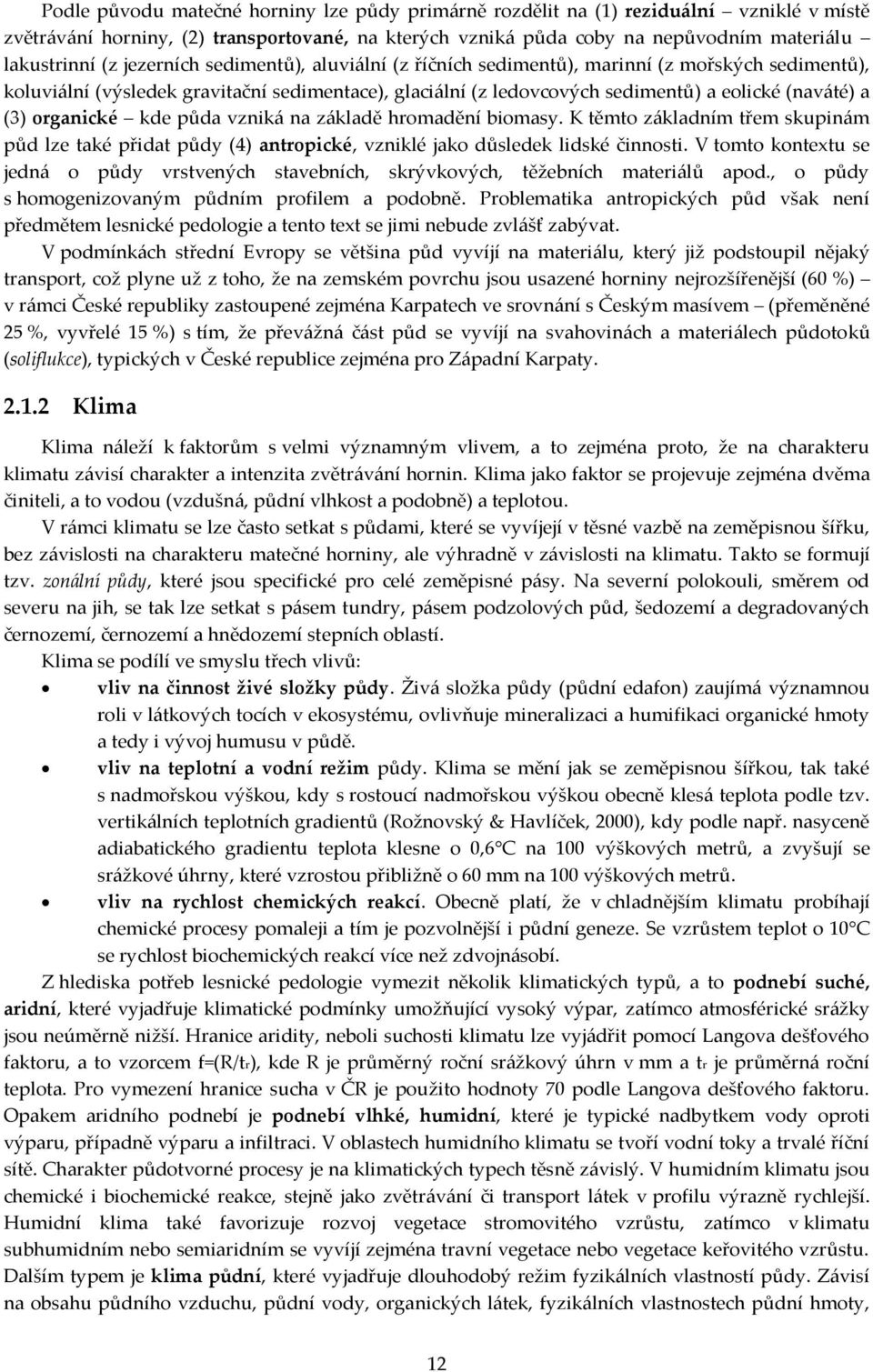 organické kde půda vzniká na základě hromadění biomasy. K těmto základním třem skupinám půd lze také přidat půdy (4) antropické, vzniklé jako důsledek lidské činnosti.