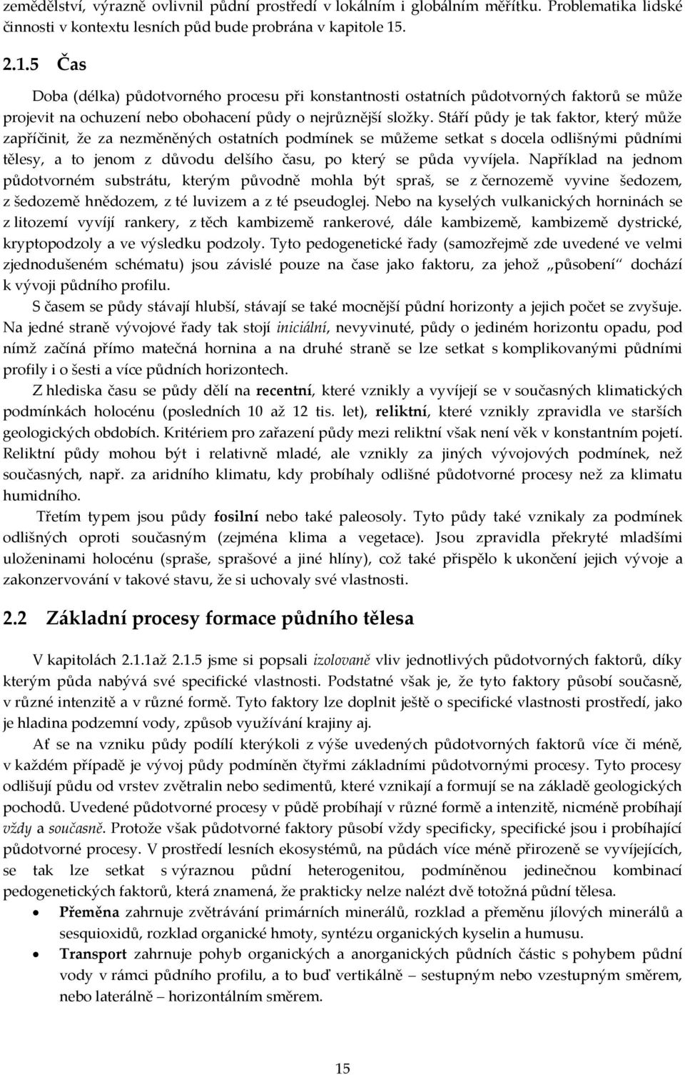 Stáří půdy je tak faktor, který může zapříčinit, že za nezměněných ostatních podmínek se můžeme setkat s docela odlišnými půdními tělesy, a to jenom z důvodu delšího času, po který se půda vyvíjela.