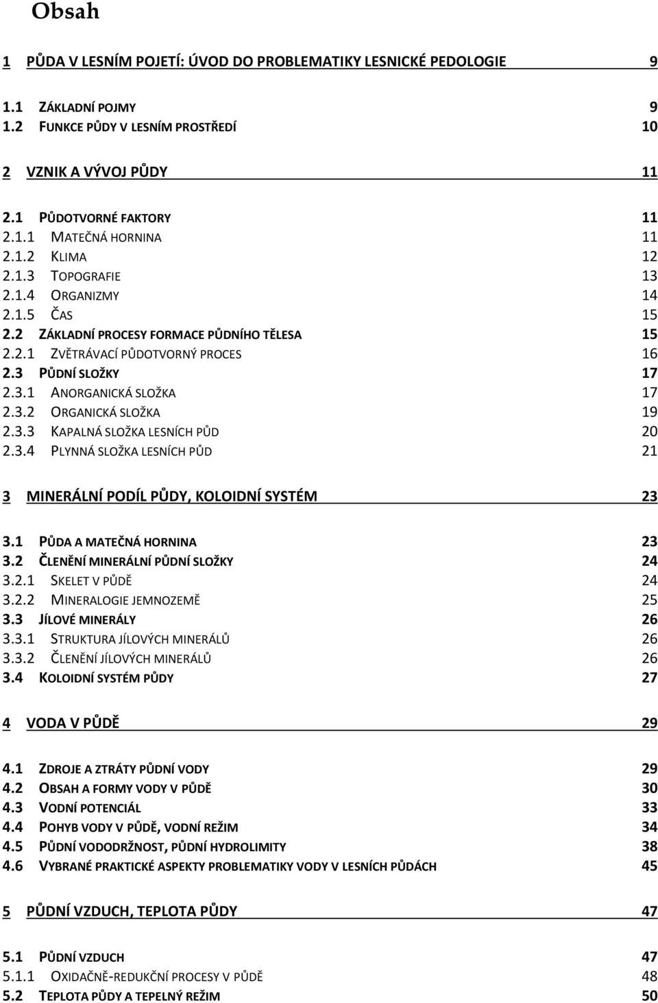 3.2 ORGANICKÁ SLOŽKA 19 2.3.3 KAPALNÁ SLOŽKA LESNÍCH PŮD 20 2.3.4 PLYNNÁ SLOŽKA LESNÍCH PŮD 21 3 MINERÁLNÍ PODÍL PŮDY, KOLOIDNÍ SYSTÉM 23 3.1 PŮDA A MATEČNÁ HORNINA 23 3.