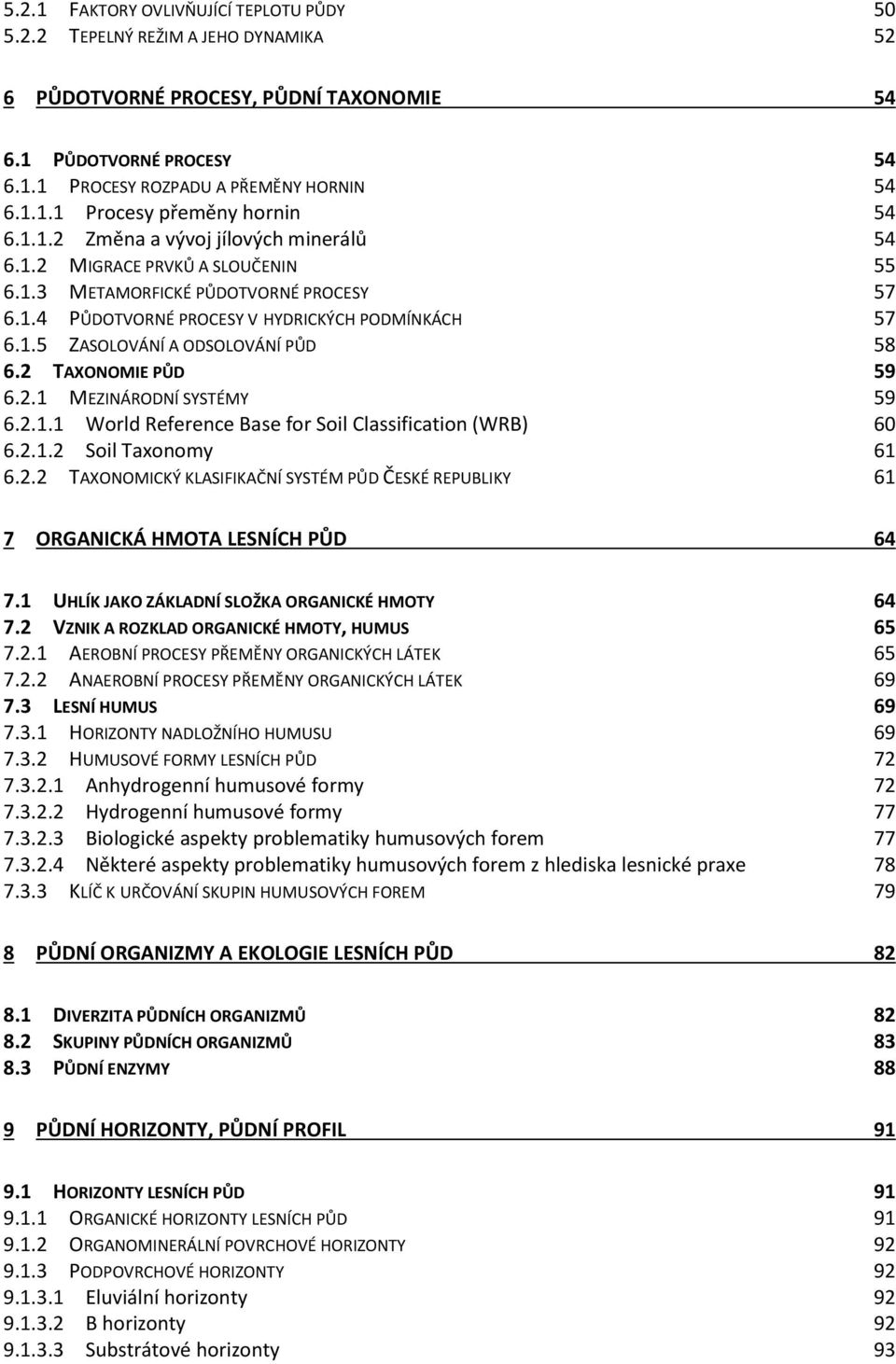 2 TAXONOMIE PŮD 59 6.2.1 MEZINÁRODNÍ SYSTÉMY 59 6.2.1.1 World Reference Base for Soil Classification (WRB) 60 6.2.1.2 Soil Taxonomy 61 6.2.2 TAXONOMICKÝ KLASIFIKAČNÍ SYSTÉM PŮD ČESKÉ REPUBLIKY 61 7 ORGANICKÁ HMOTA LESNÍCH PŮD 64 7.