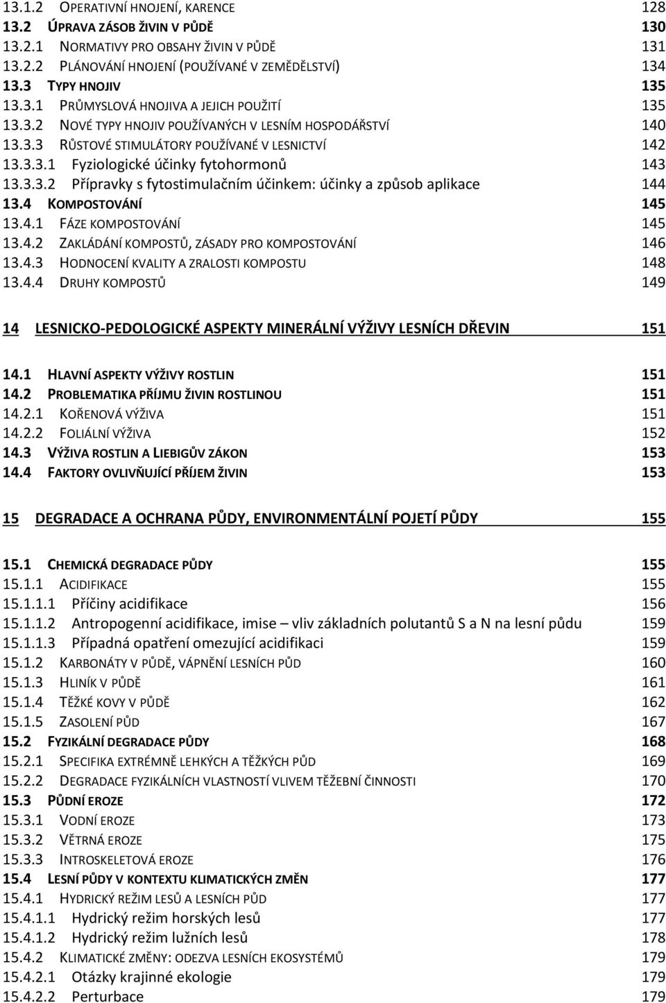 4 KOMPOSTOVÁNÍ 145 13.4.1 FÁZE KOMPOSTOVÁNÍ 145 13.4.2 ZAKLÁDÁNÍ KOMPOSTŮ, ZÁSADY PRO KOMPOSTOVÁNÍ 146 13.4.3 HODNOCENÍ KVALITY A ZRALOSTI KOMPOSTU 148 13.4.4 DRUHY KOMPOSTŮ 149 14 LESNICKO-PEDOLOGICKÉ ASPEKTY MINERÁLNÍ VÝŽIVY LESNÍCH DŘEVIN 151 14.