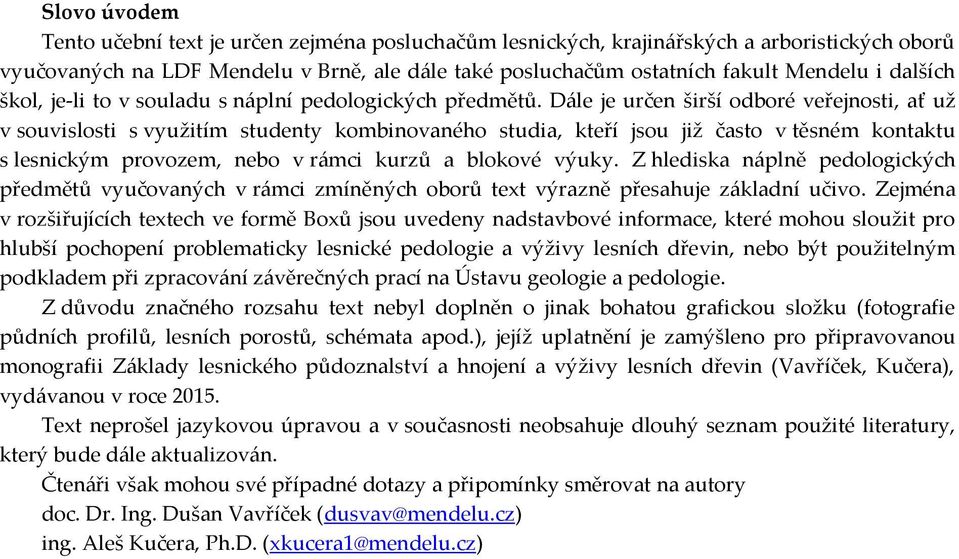 Dále je určen širší odboré veřejnosti, ať už v souvislosti s využitím studenty kombinovaného studia, kteří jsou již často v těsném kontaktu s lesnickým provozem, nebo v rámci kurzů a blokové výuky.