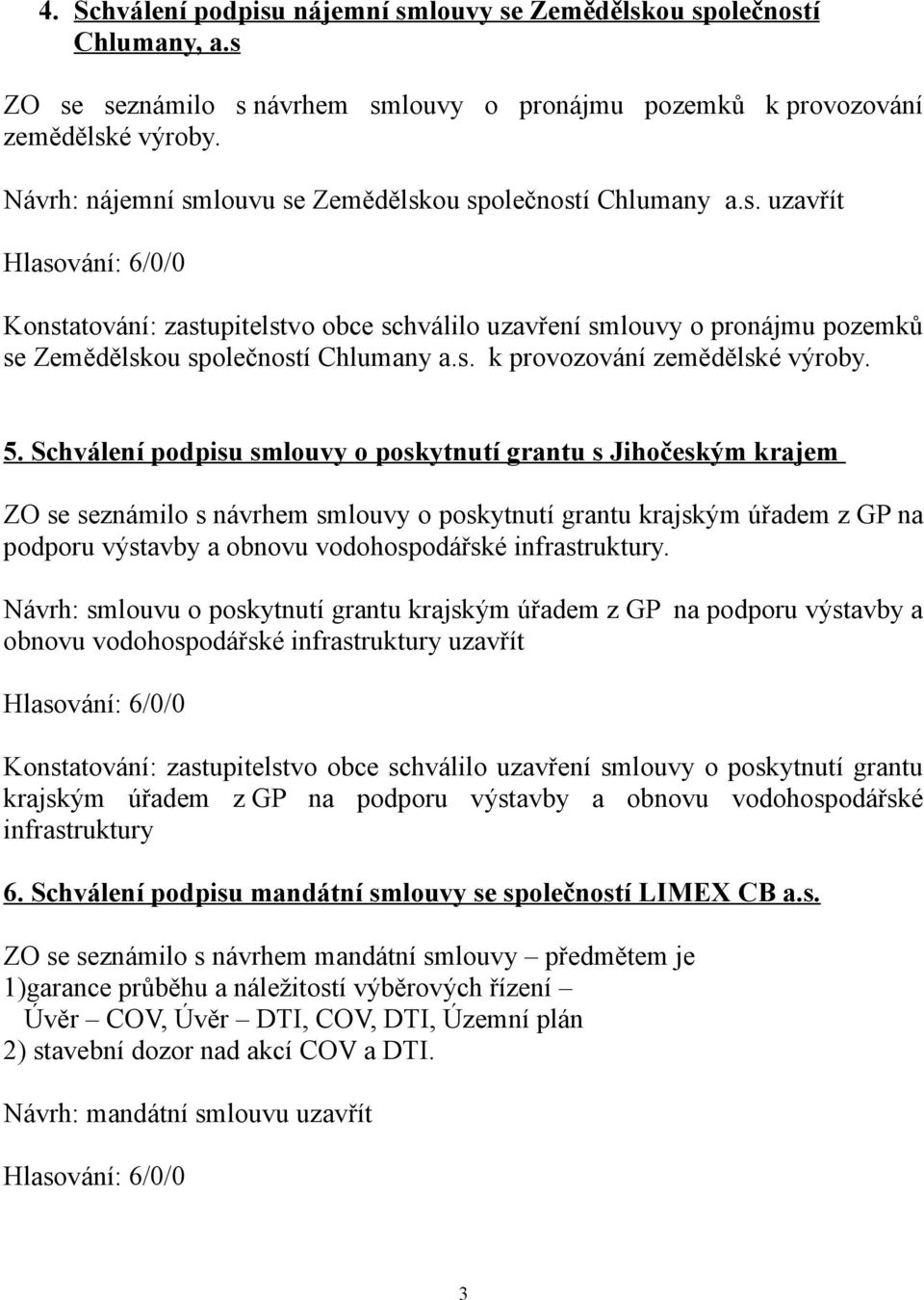 5. Schválení podpisu smlouvy o poskytnutí grantu s Jihočeským krajem ZO se seznámilo s návrhem smlouvy o poskytnutí grantu krajským úřadem z GP na podporu výstavby a obnovu vodohospodářské