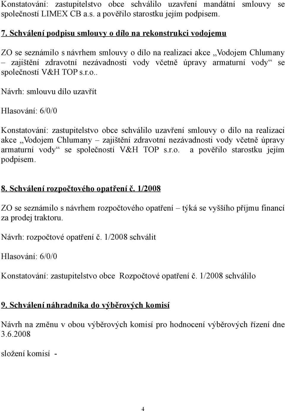 vody se společností V&H TOP s.r.o.. Návrh: smlouvu dílo uzavřít Konstatování: zastupitelstvo obce schválilo uzavření smlouvy o dílo na realizaci akce Vodojem Chlumany zajištění zdravotní nezávadnosti