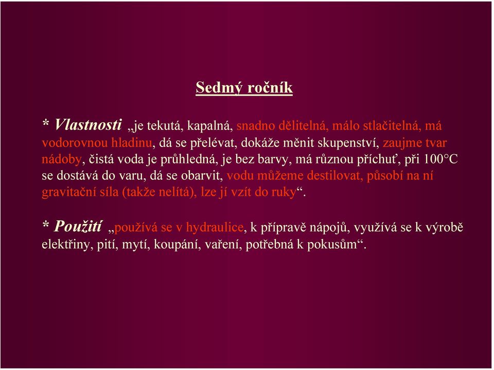 dostává do varu, dá se obarvit, vodu můžeme destilovat, působí na ní gravitační síla (takže nelítá), lze jí vzít do ruky.